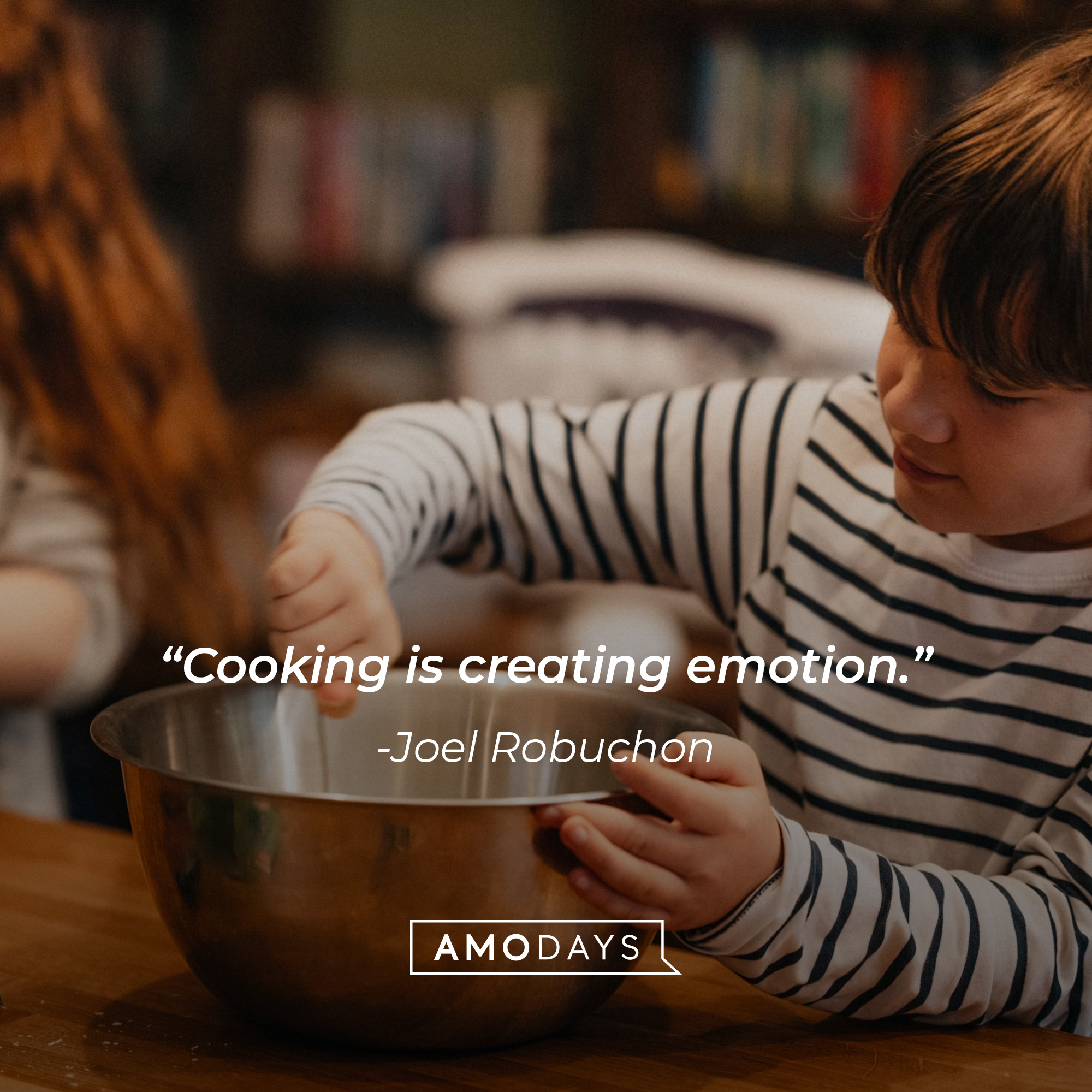 Joel Robuchon's quote: "Cooking is creating emotion." Source: Brainyquote