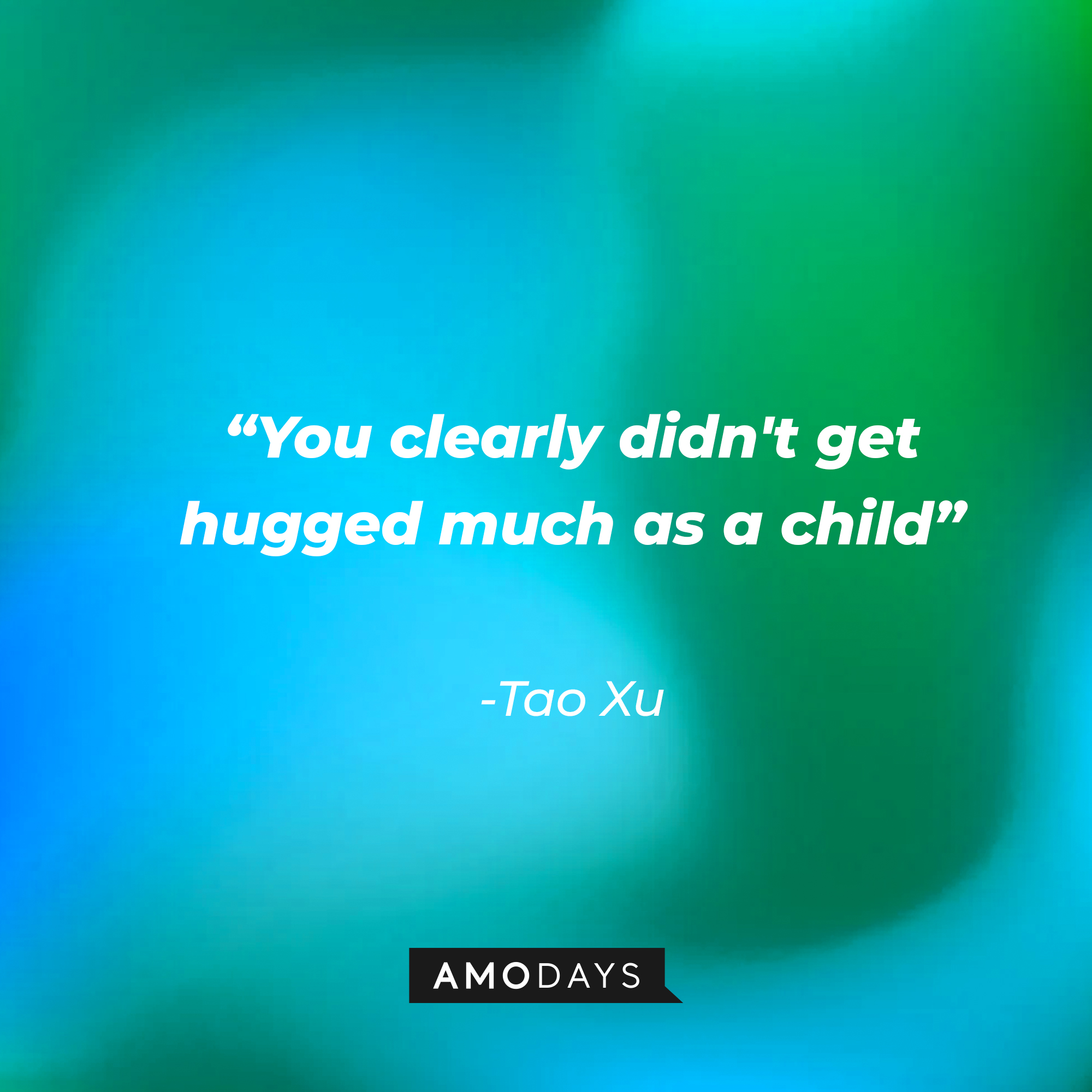 Tao Xu’s quote: “You clearly didn't get hugged much as a child” | Source: AmoDays