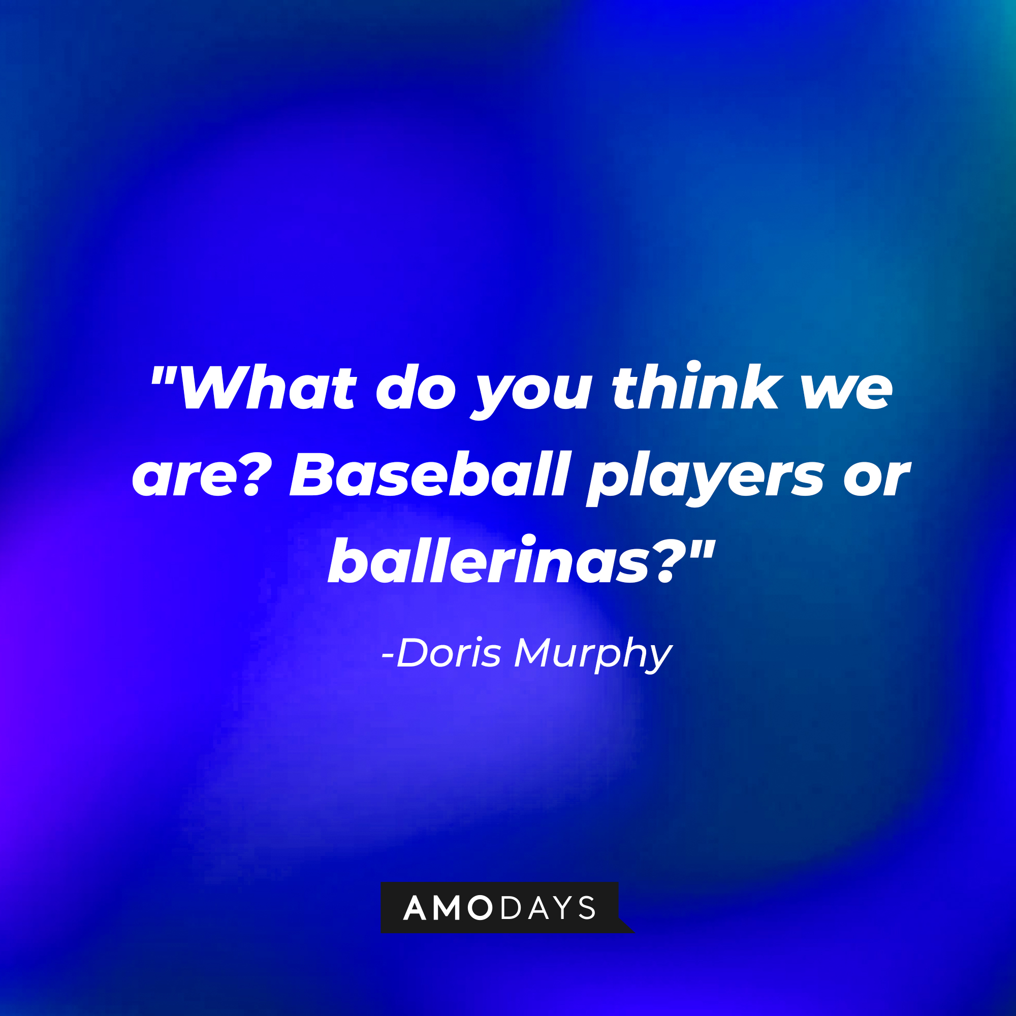 Doris Murphy's quote: "What do you think we are? Baseball players or ballerinas?" | Source: AmoDays