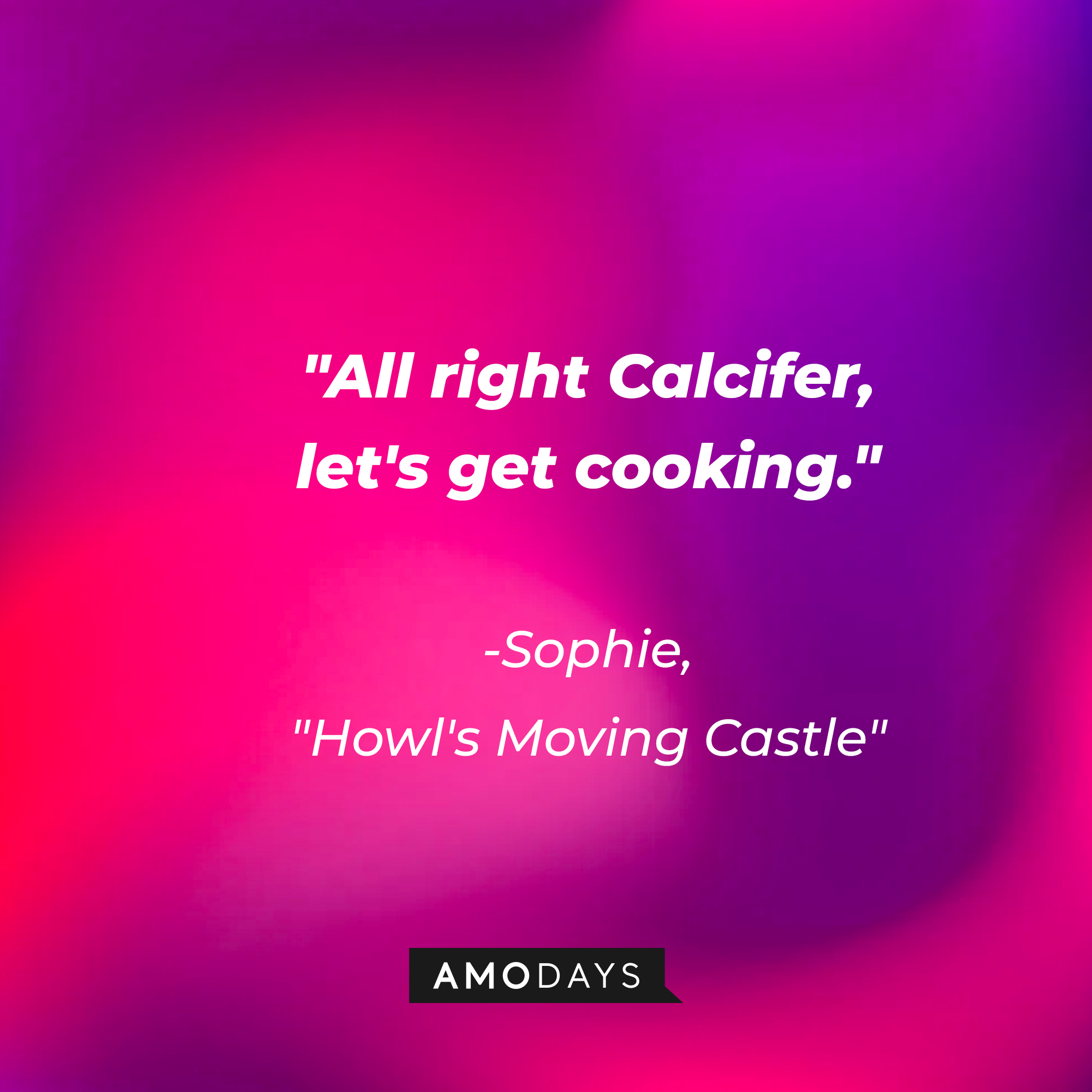 Sophie's quote in "Howl's Moving Castle:" "All right Calcifer, let's get cooking." | Source: AmoDays