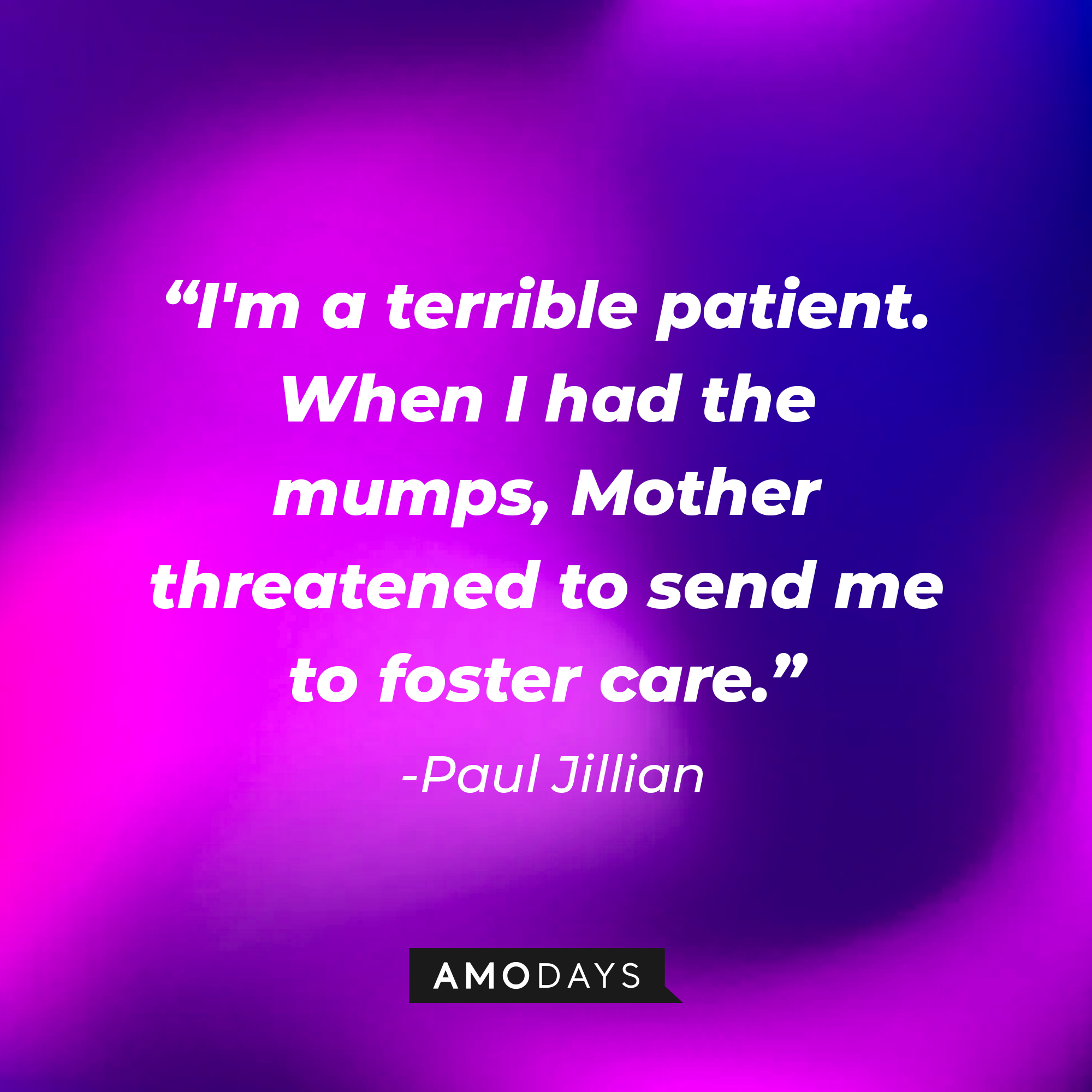 Paul Jillian’s quote: “I'm a terrible patient. When I had the mumps, Mother threatened to send me to foster care.” | Source: AmoDays