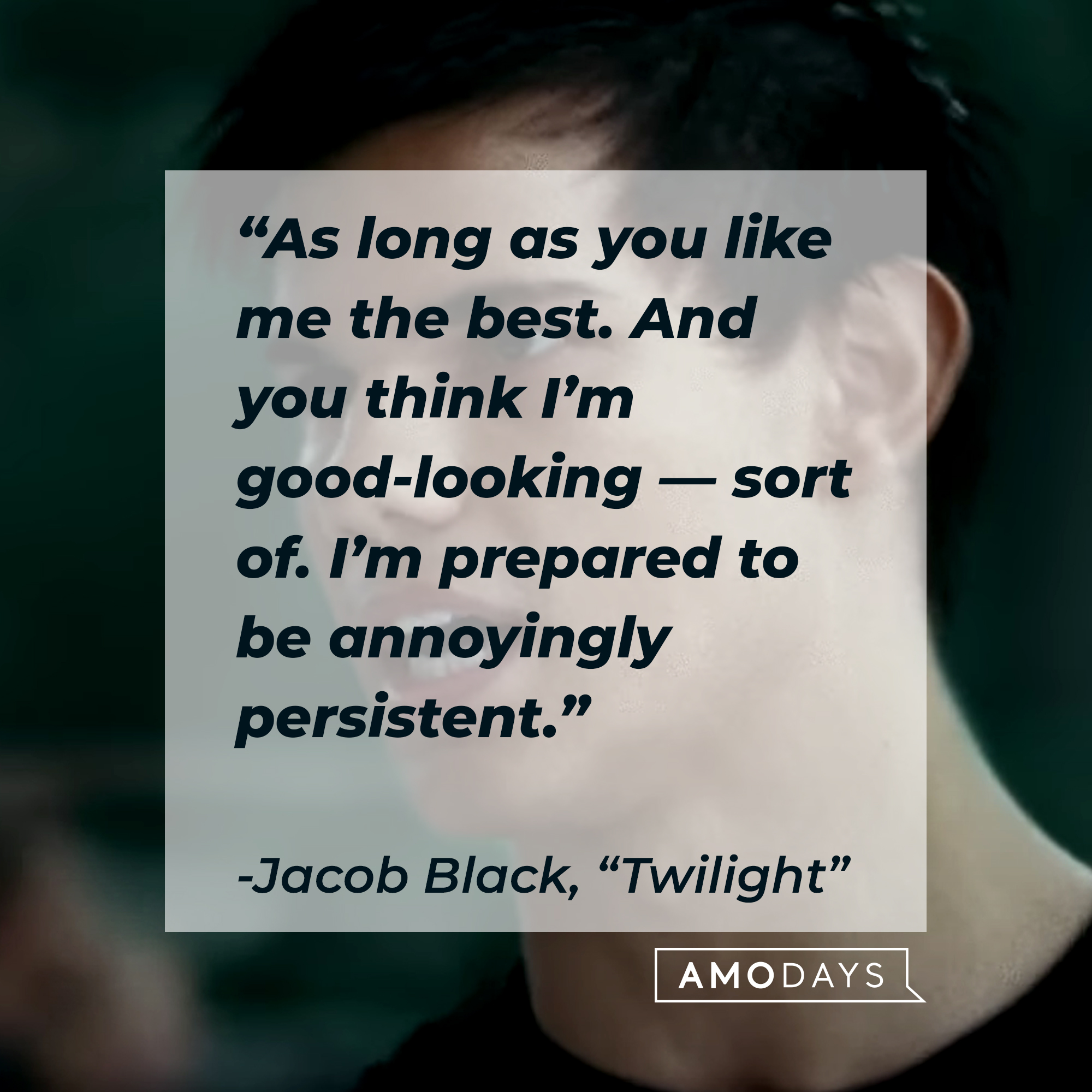 Image of Jacob Black with his quote in "Twilight:" “As long as you like me the best. And you think I’m good-looking—sort of. I’m prepared to be annoyingly persistent.” | Source: Facebook.com/twilight