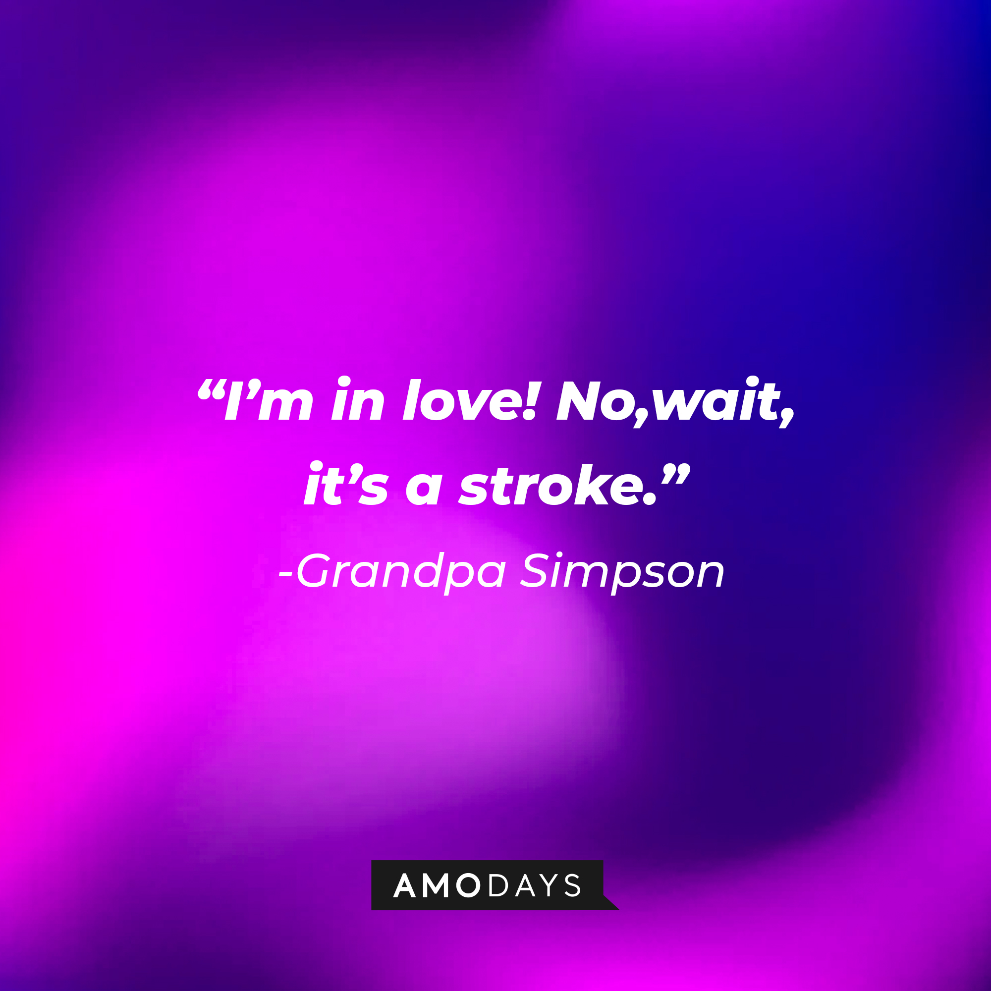 Grandpa Simpson's quote: “I’m in love! No, wait, it’s a stroke.” | Source: AmoDays
