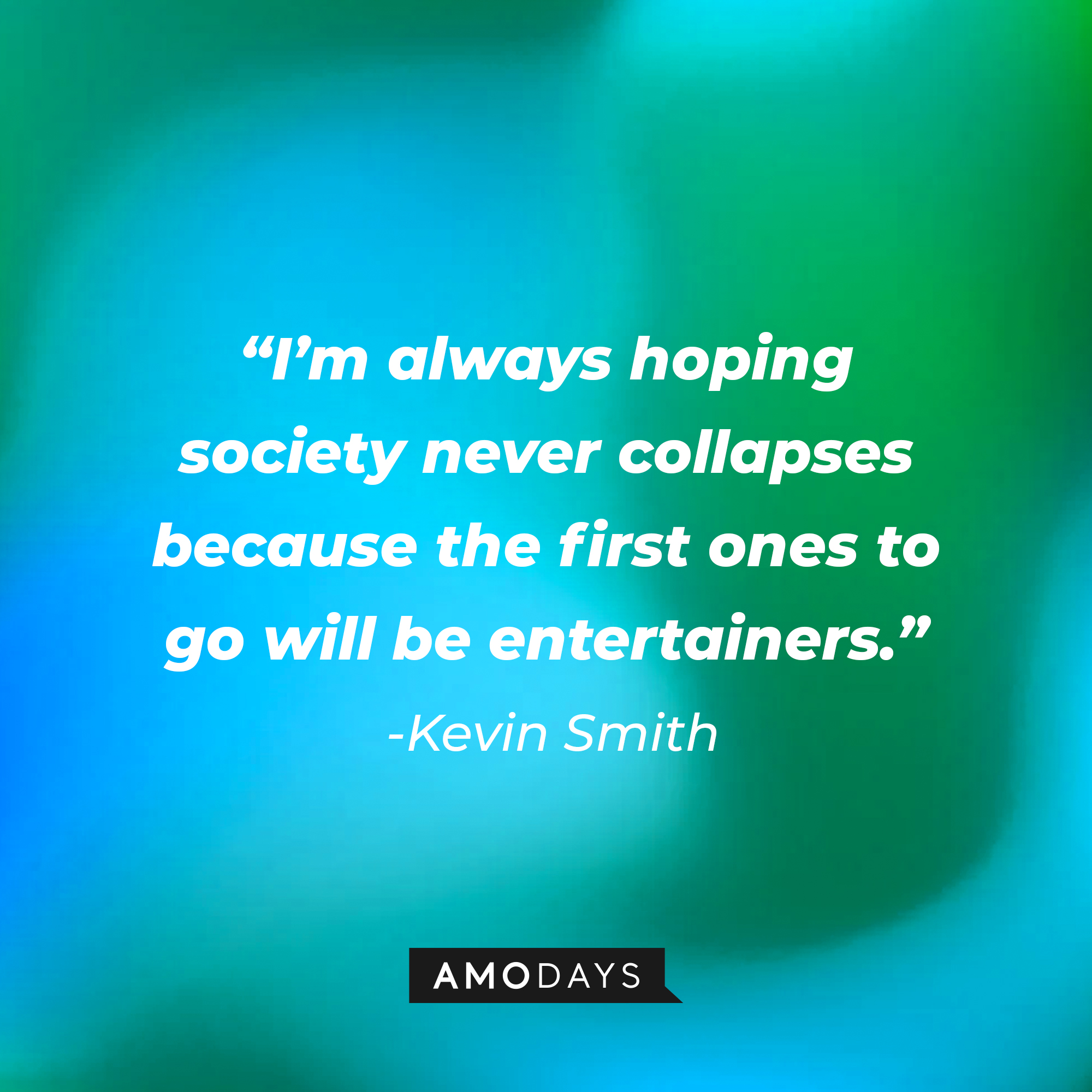 Kevin Smith’s quote: “I’m always hoping society never collapses because the first ones to go will be entertainers.” | Source: AmoDays