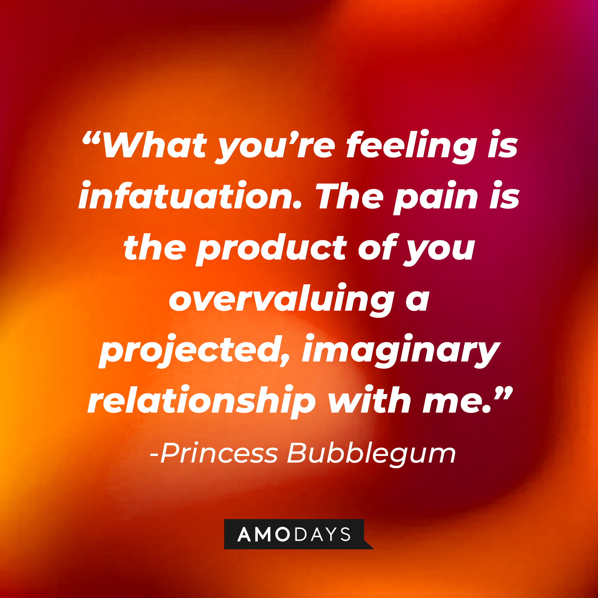 Princess Bubblegum’s quote: “What you’re feeling is infatuation. The pain is the product of you overvaluing a projected, imaginary relationship with me.”  | Source: AmoDays