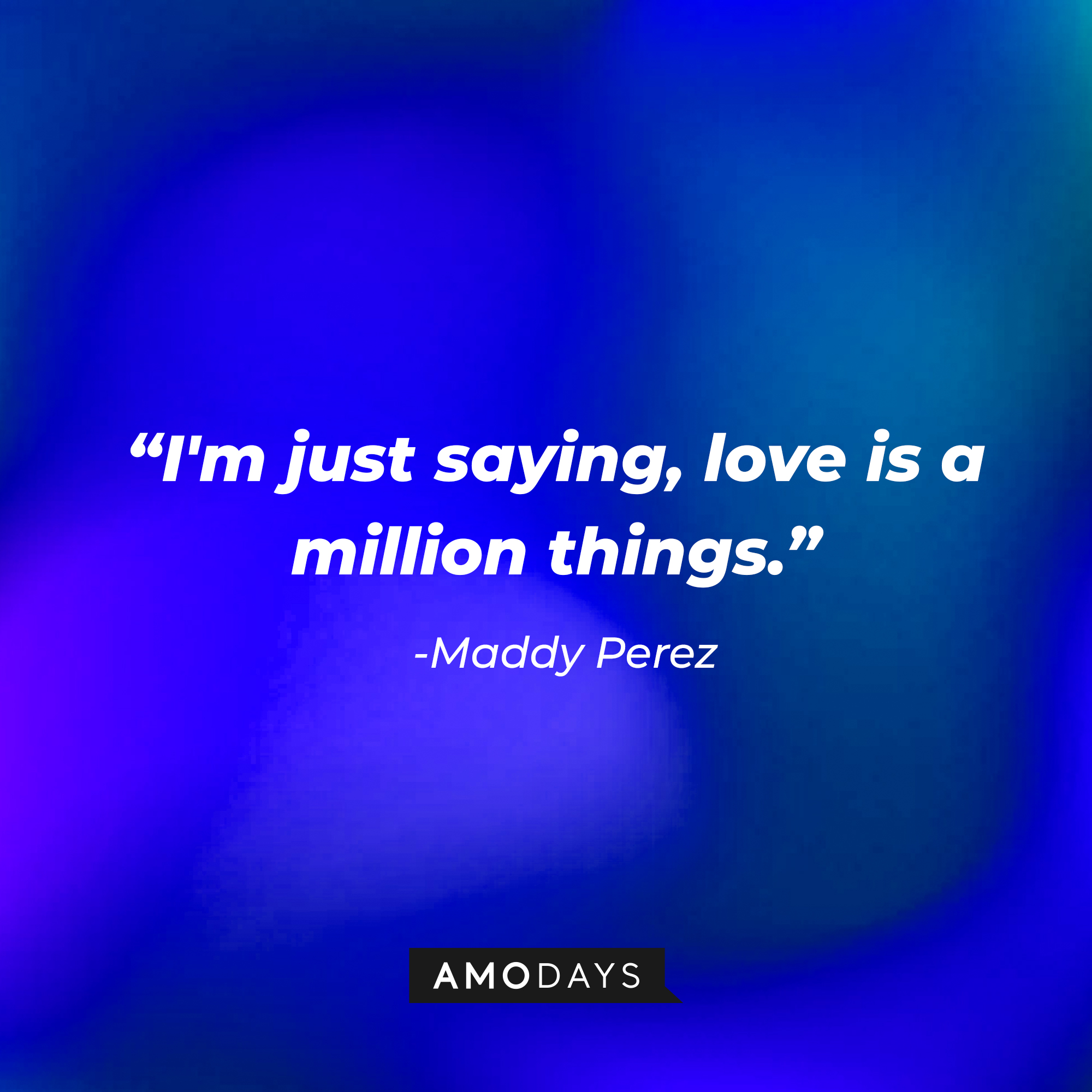 Maddy Perez’ quote: "I'm just saying, love is a million things.” | Source: AmoDays