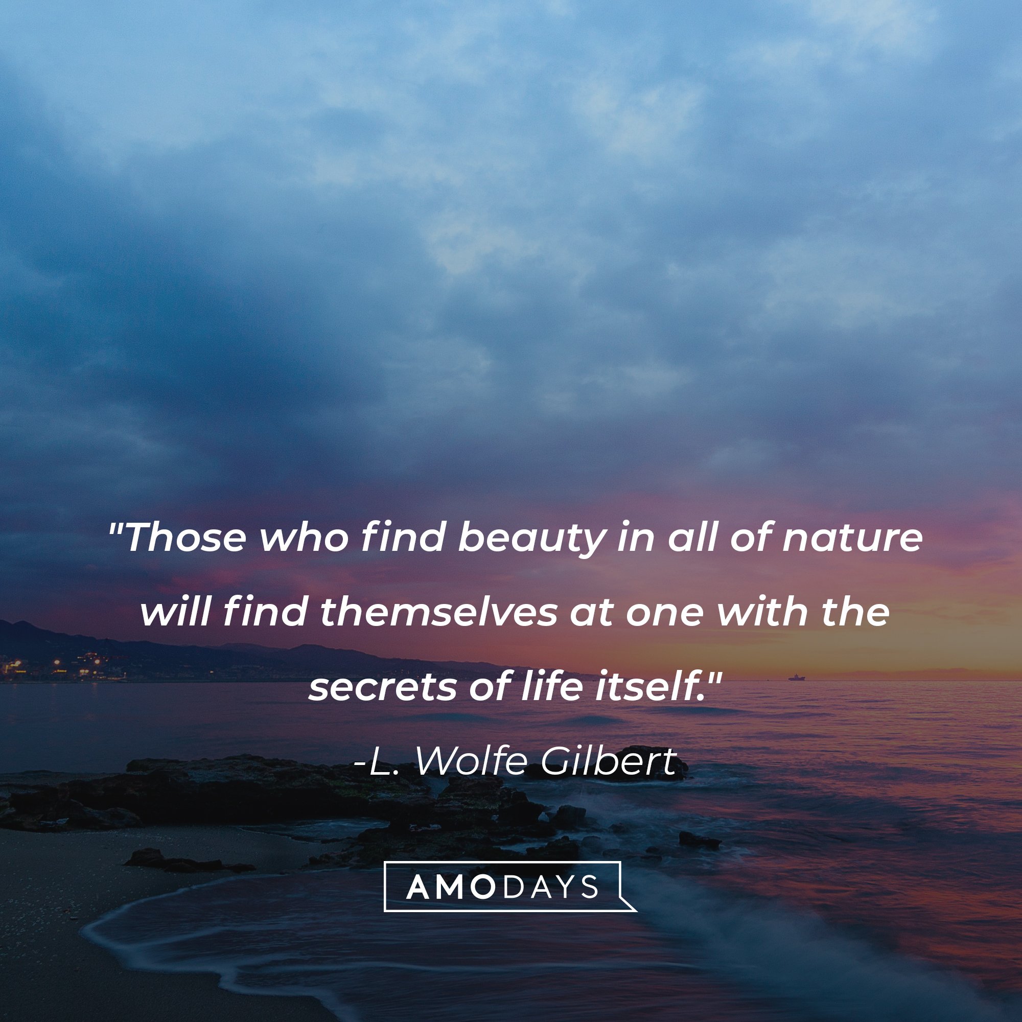 L. Wolfe Gilbert's quote: "Those who find beauty in all of nature will find themselves at one with the secrets of life itself." | Image: AmoDays
