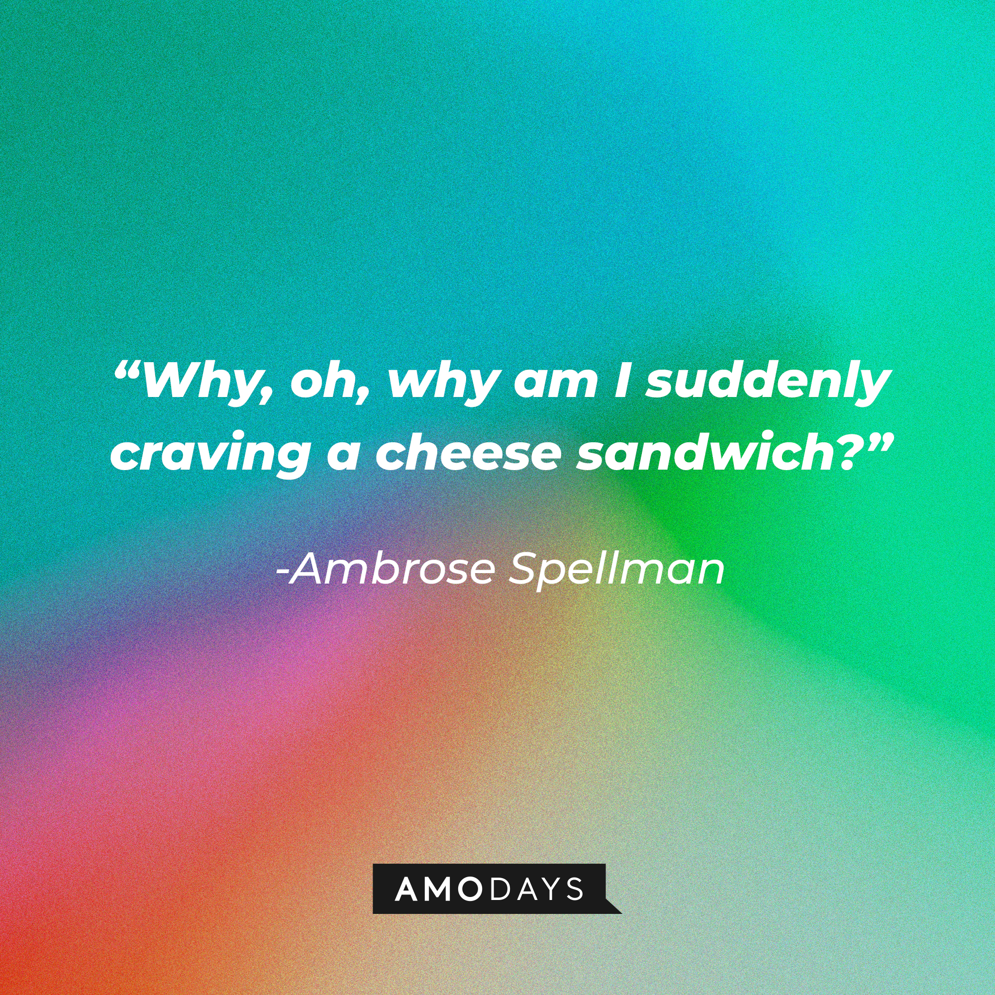 Ambrose Spellman's quote: “Why, oh, why am I suddenly craving a cheese sandwich?” | Source: Amodays