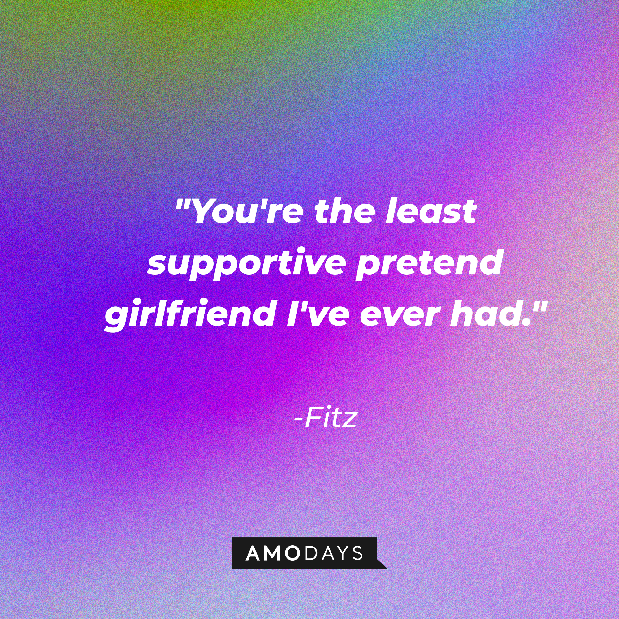 Fitz's quote: "You're the least supportive pretend girlfriend I've ever had." | Source: Amodays