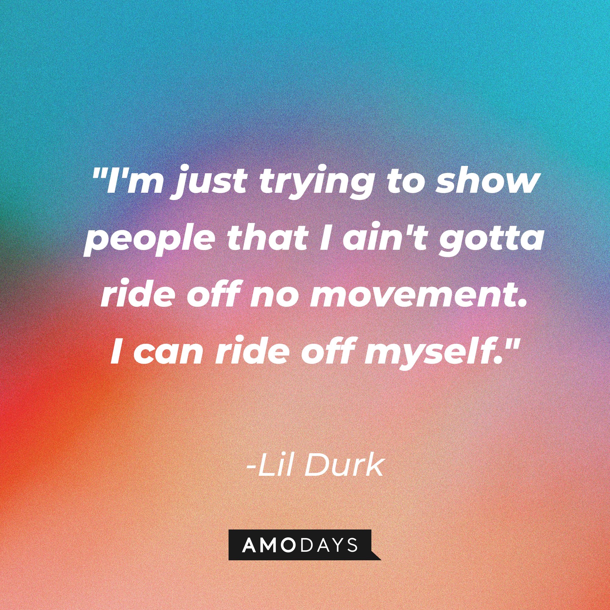 Lil Durk’s quote: "I'm just trying to show people that I ain't gotta ride off no movement. I can ride off myself." | Image: AmoDays