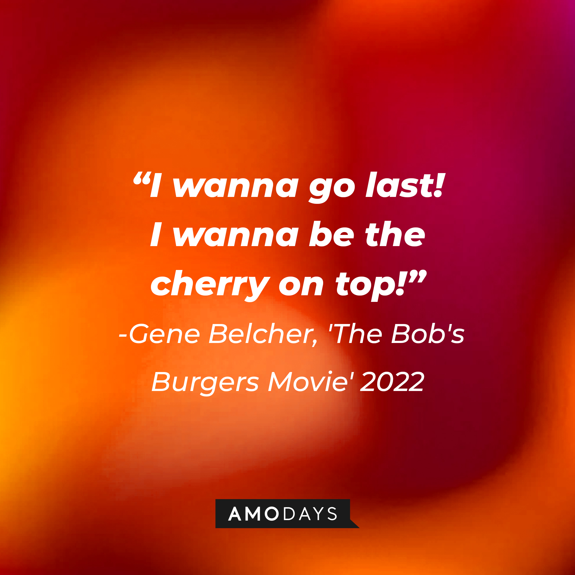 Gene Belcher's quote: "I wanna go last! I wanna be the cherry on top!" | Source: Amodays