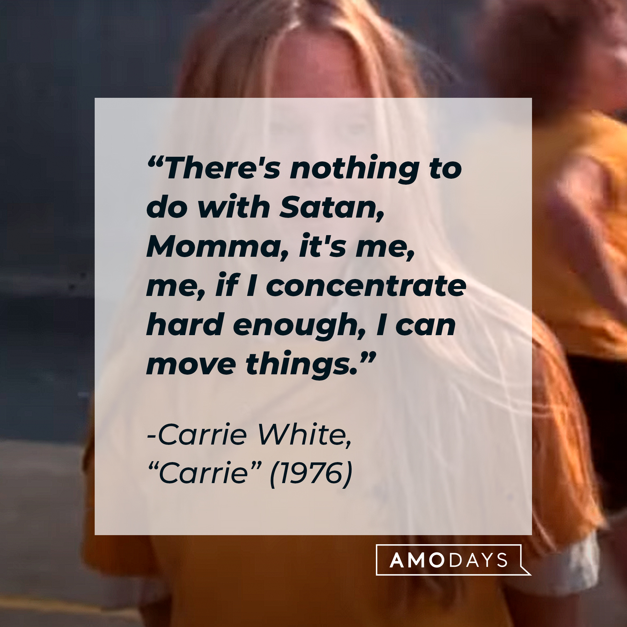 Carrie White's quote: "There's nothing to do with Satan, Momma, it's me, me, if I concentrate hard enough, I can move things." | Source: youtube.com/MGMStudios