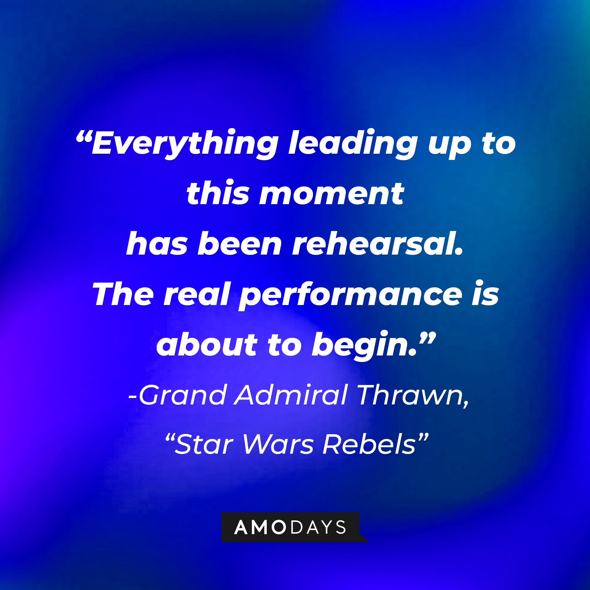 Grand Admiral Thrawn's quote: "Everything leading up to this moment has been rehearsal. The real performance is about to begin." | Source: AmoDays