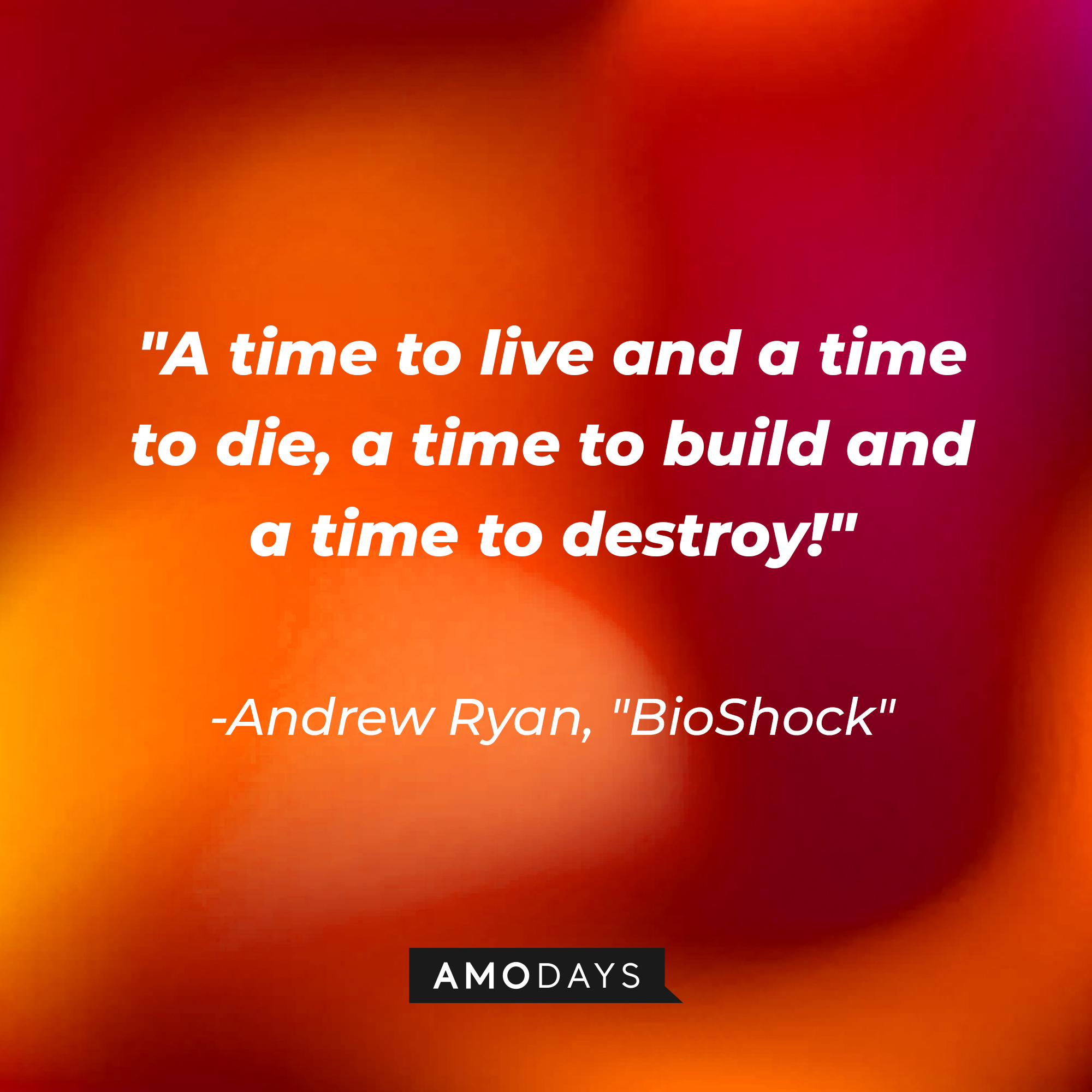 Andrew Ryan's quote from "BioShock:" "A time to live and a time to die, a time to build and a time to destroy!" | Source: AmoDays