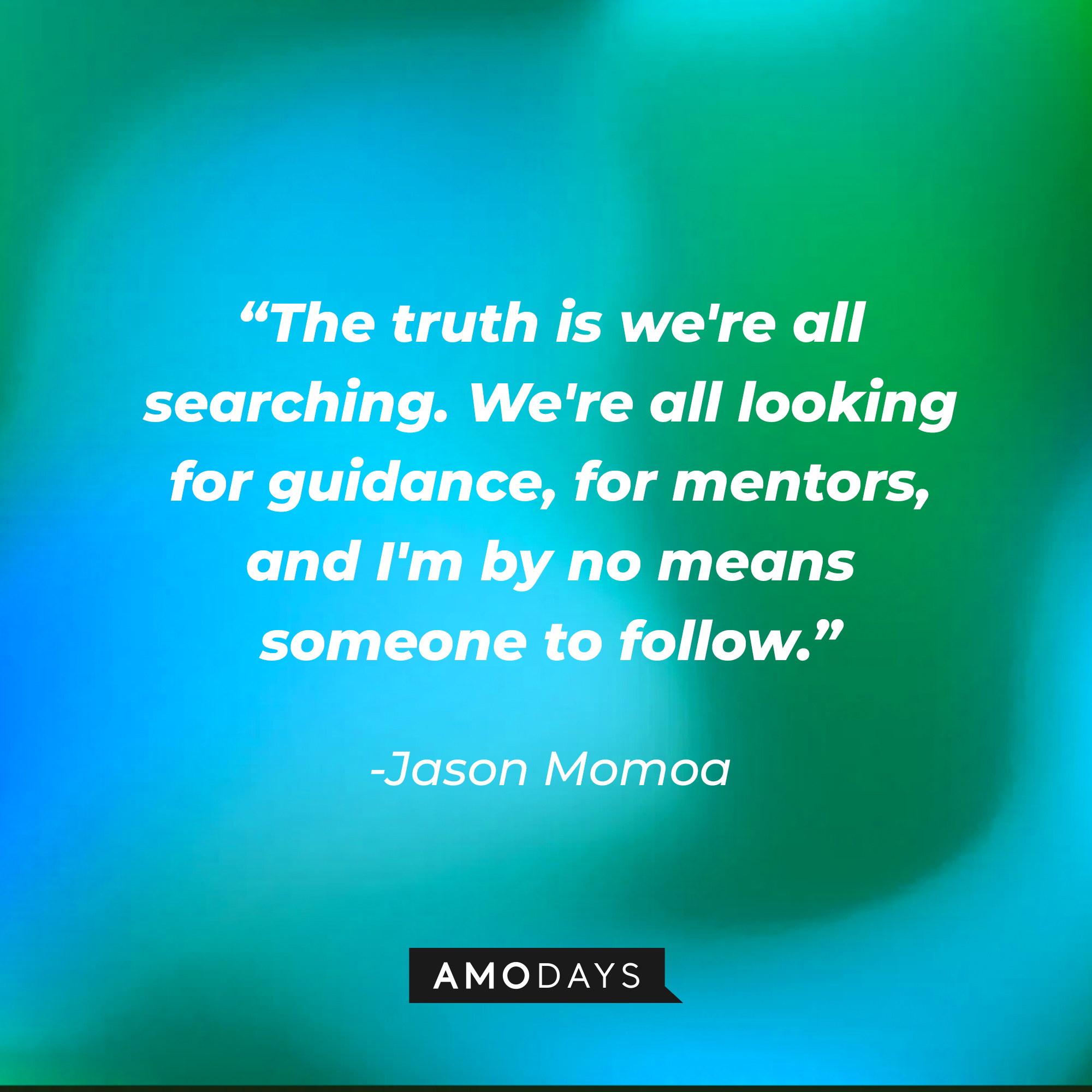 Jason Momoa's quote: “The truth is we're all searching. We're all looking for guidance, for mentors, and I'm by no means someone to follow.” | Source: Amodays