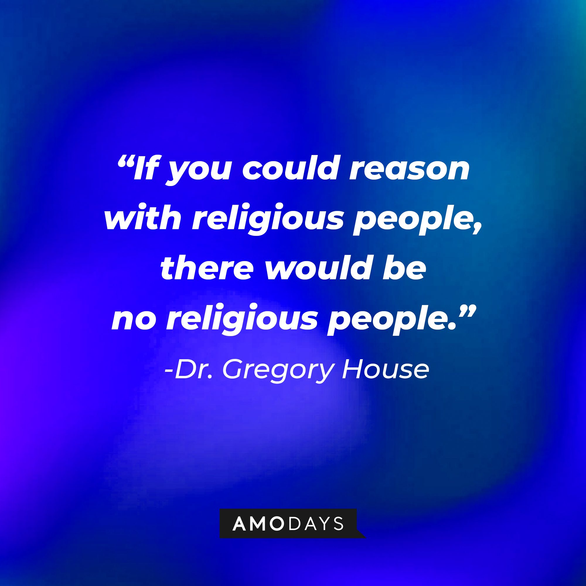 Dr. Gregory House’s quote: “If you could reason with religious people, there would be no religious people.” | Source: AmoDays