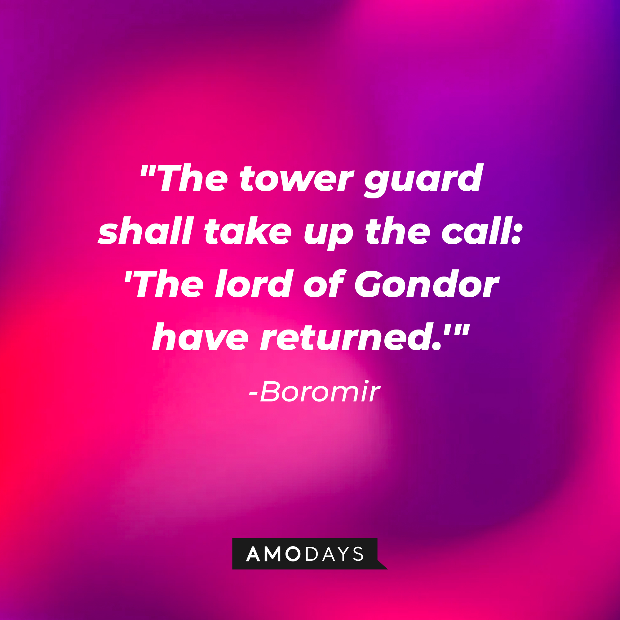 Boromir's quote: "The tower guard shall take up the call: 'The lord of Gondor have returned.'" | Source: AmoDays