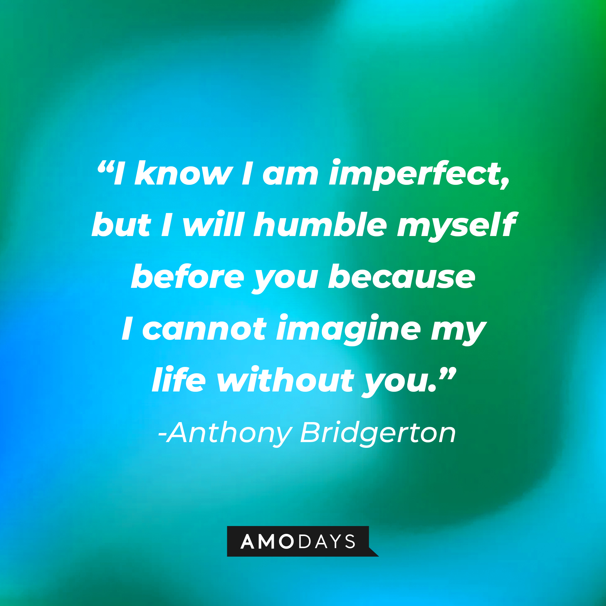 Anthony Bridgerton's quote: "I know I am imperfect, but I will humble myself before you because I cannot imagine my life without you." | Source: AmoDays