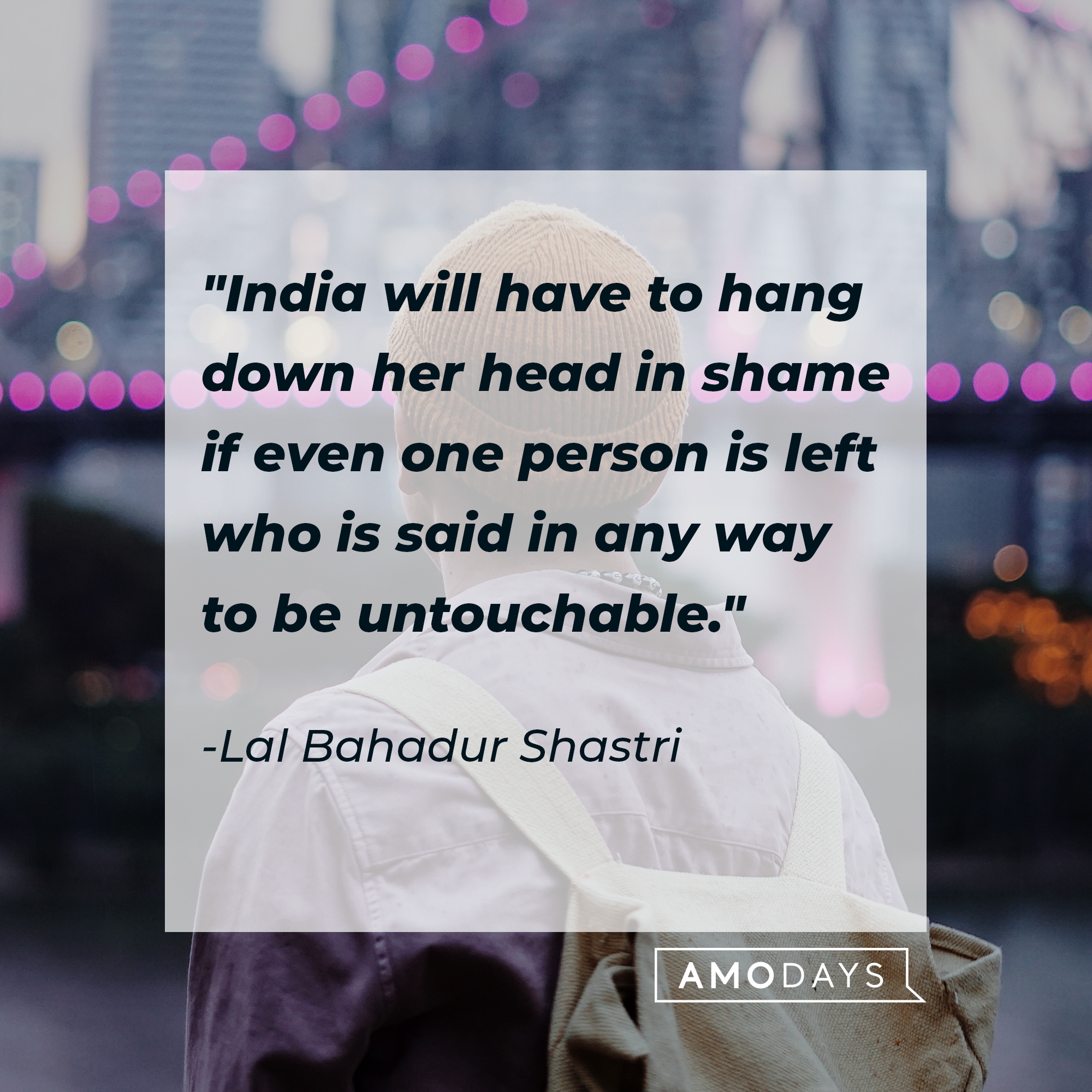 Lal Bahadur Shastri's quote: "India will have to hang down her head in shame if even one person is left who is said in any way to be untouchable." | Source: Unsplash