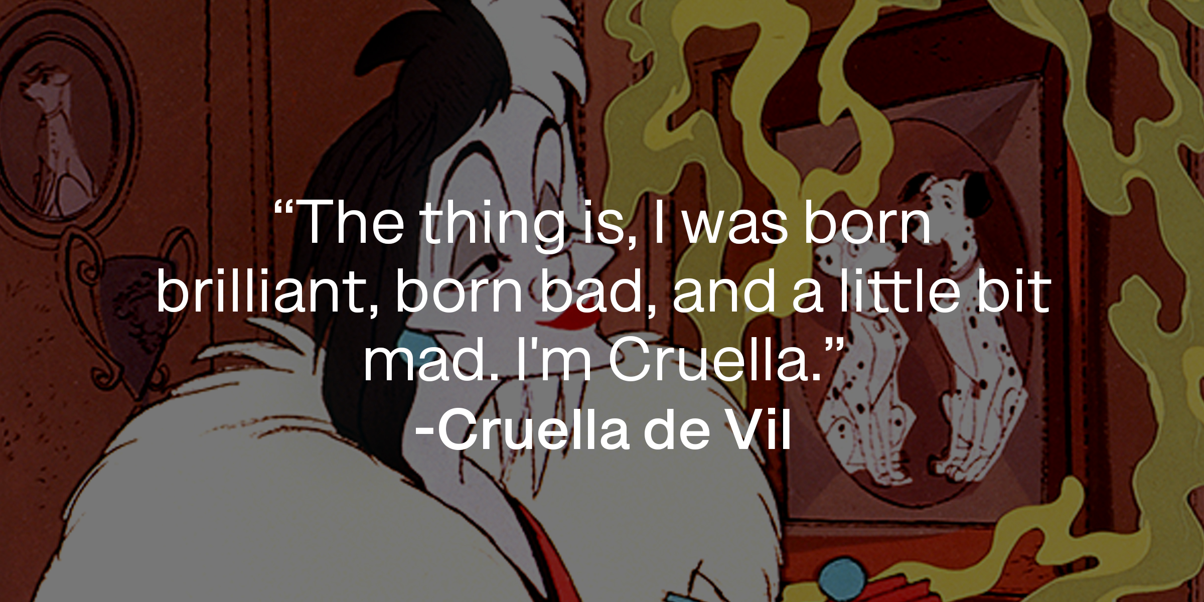 An image of the animated Cruella de Vil, with a quote from the same adapted character in the 2021 film “Cruella”: “The thing is, I was born brilliant, born bad, and a little bit mad. I'm Cruella.” | Source: Facebook.com/DisneyCruellaDeVil