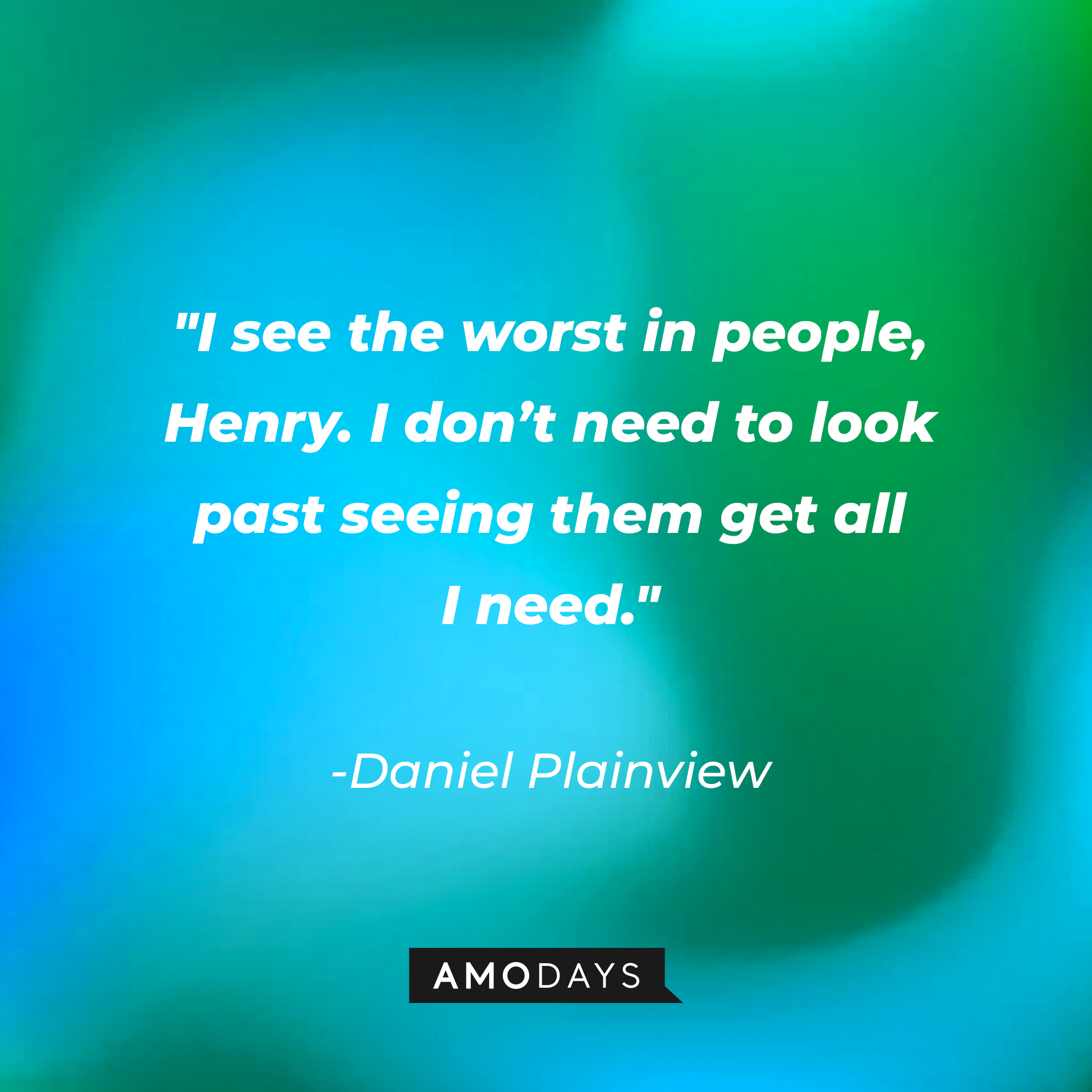 Daniel Plainview’s quote: “I see the worst in people, Henry. I don’t need to look past seeing them get all I need.” | Source: AmoDays