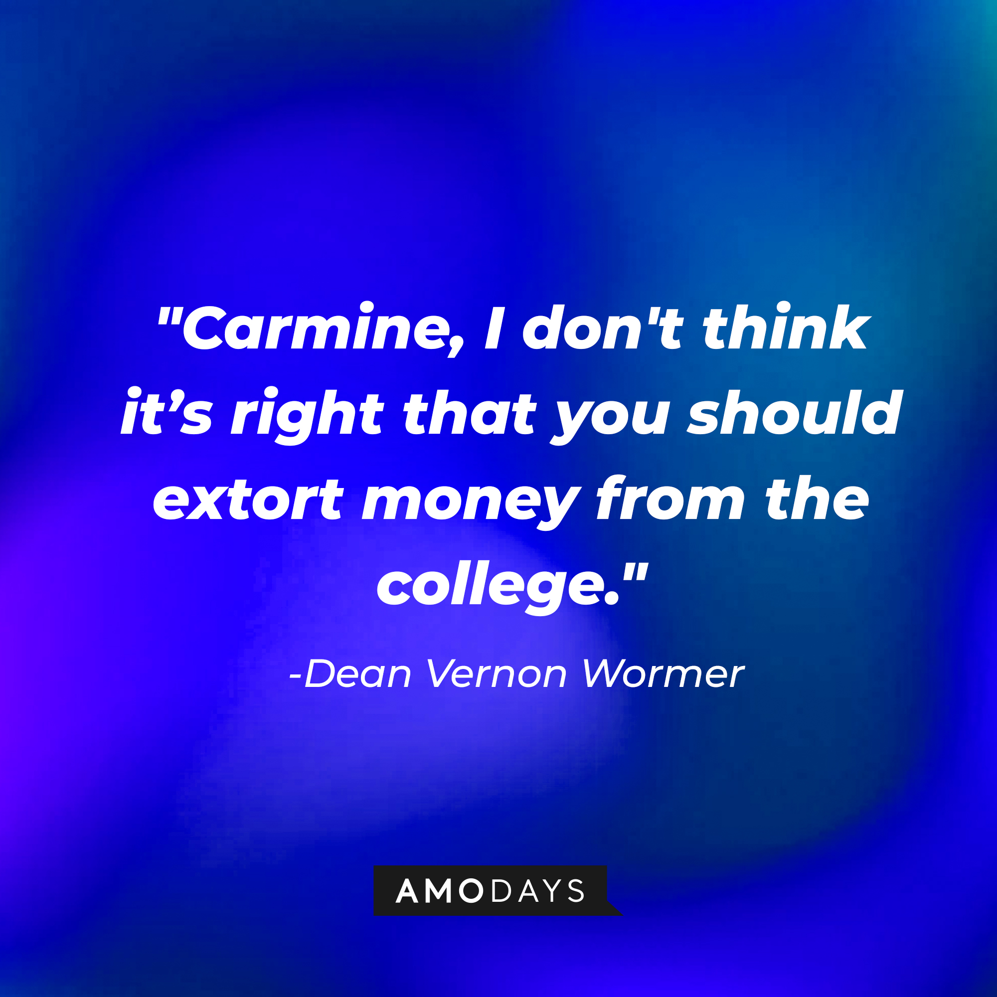 Dean Vernon Wormer's quote: "Carmine, I don't think it’s right that you should extort money from the college." | Source: Amodays