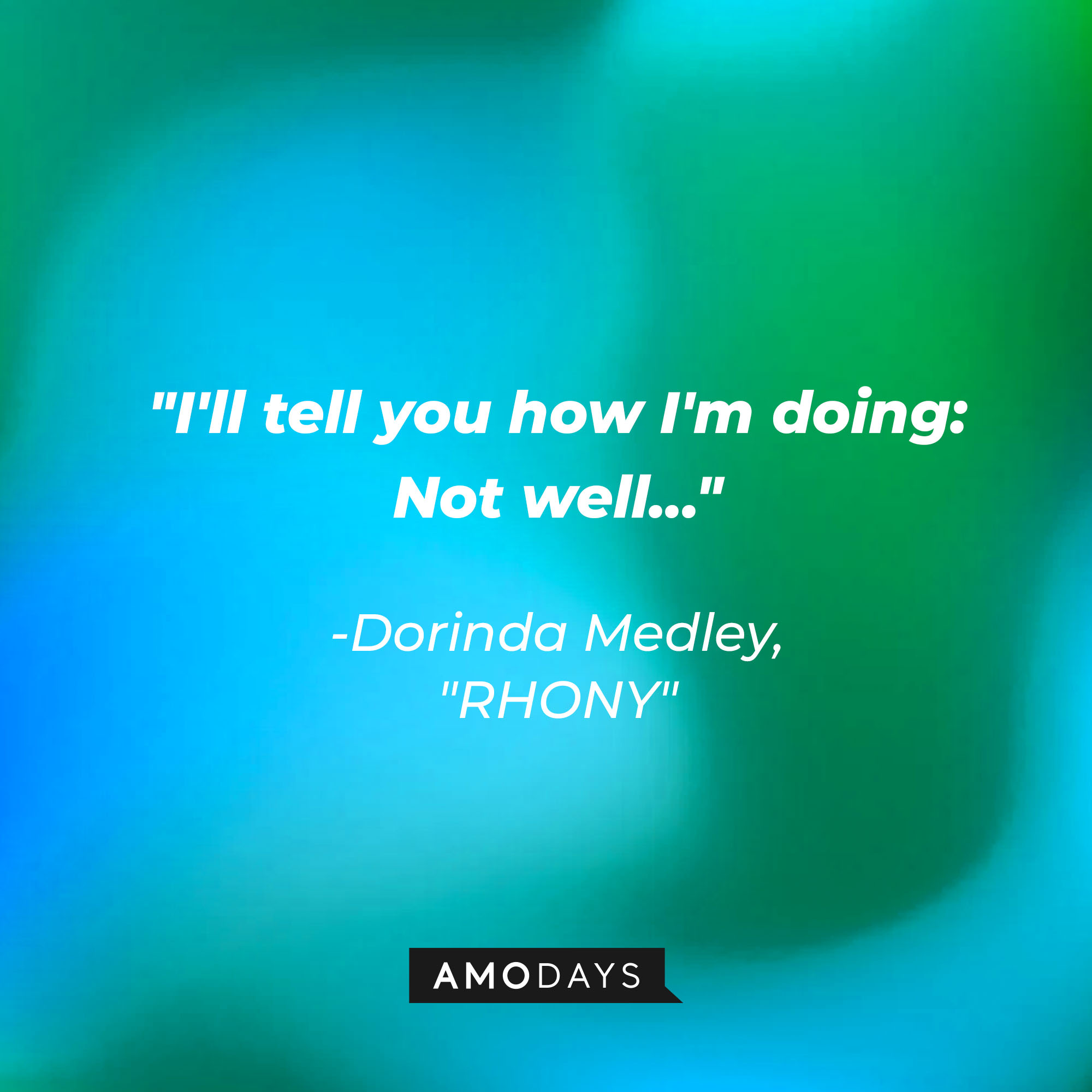 Dorinda Medley's quote: "I'll tell you how I'm doing: Not well..." | Source: Amodays