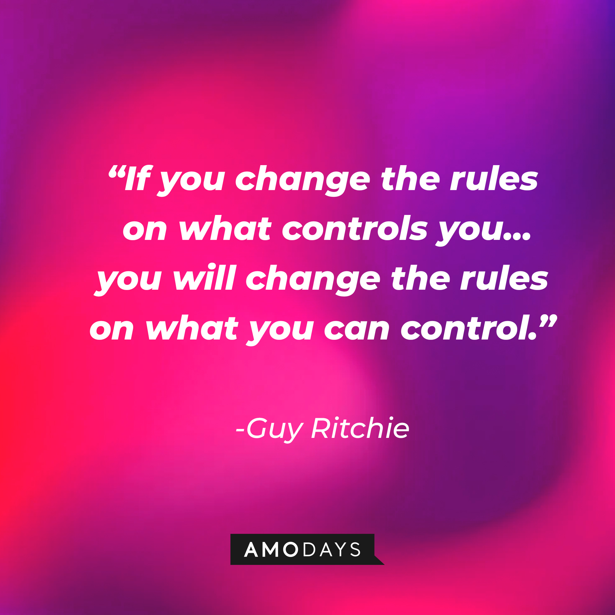 Guy Ritchie's quote, “If you change the rules on what controls you... you will change the rules on what you can control.” | Source: AmoDays