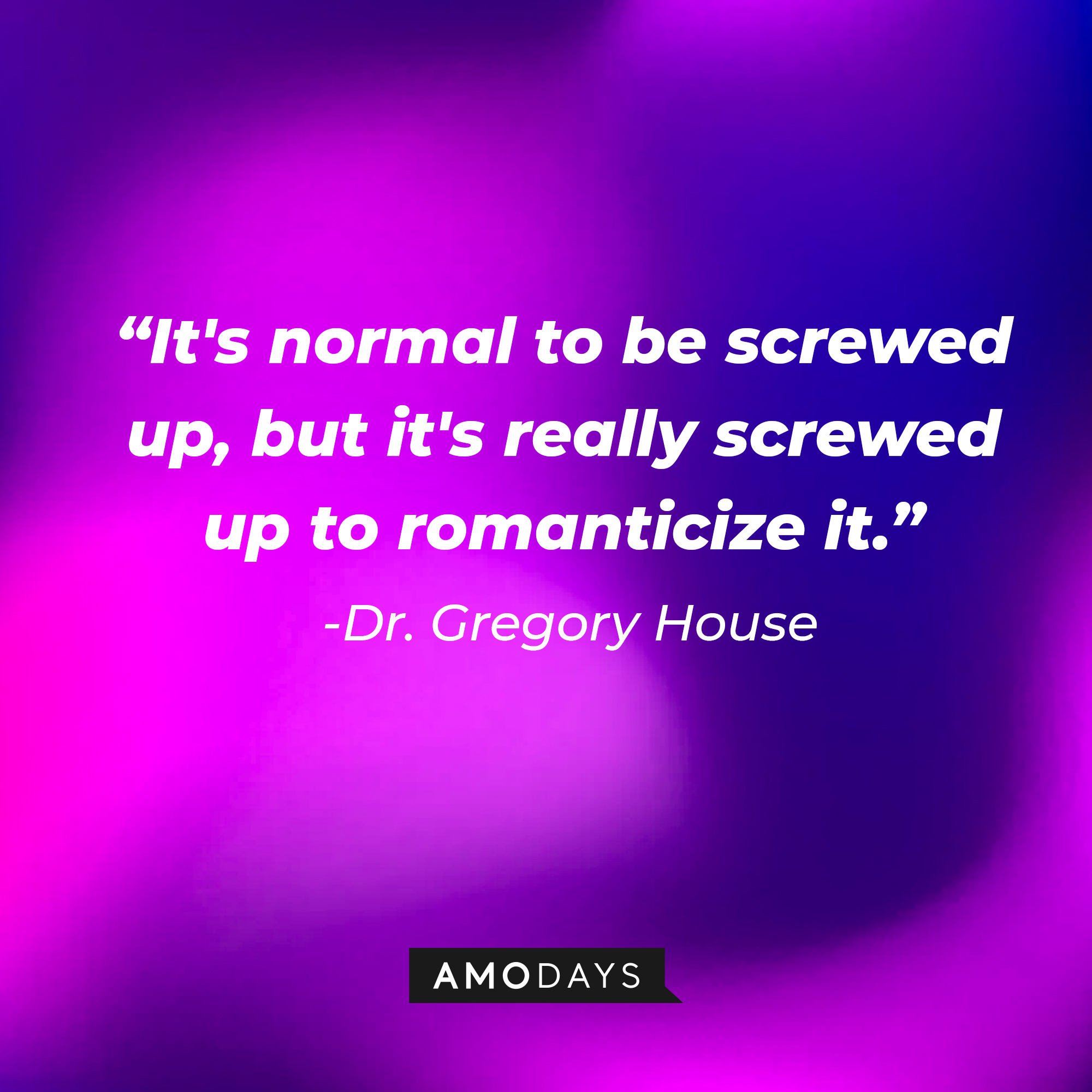Dr. Gregory House’s quote: “It's normal to be screwed up, but it's really screwed up to romanticize it.” | Source: AmoDays