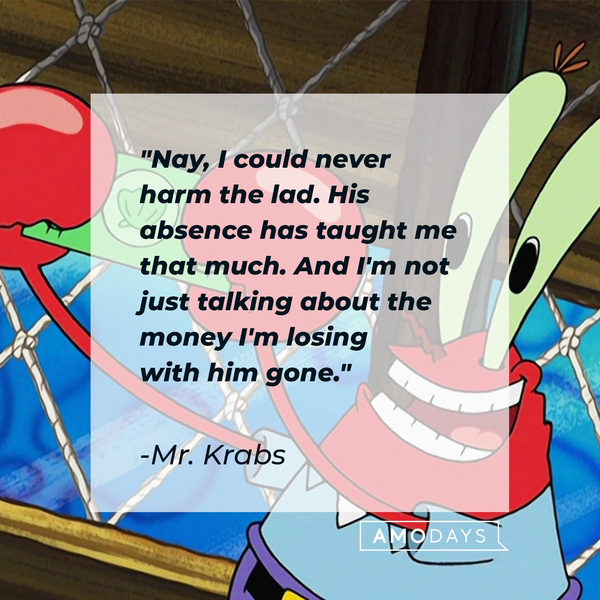 Mr. Krabs's quote: "Nay, I could never harm the lad. His absence has taught me that much. And I'm not just talking about the money I'm losing with him gone." | Image: AmoDays 