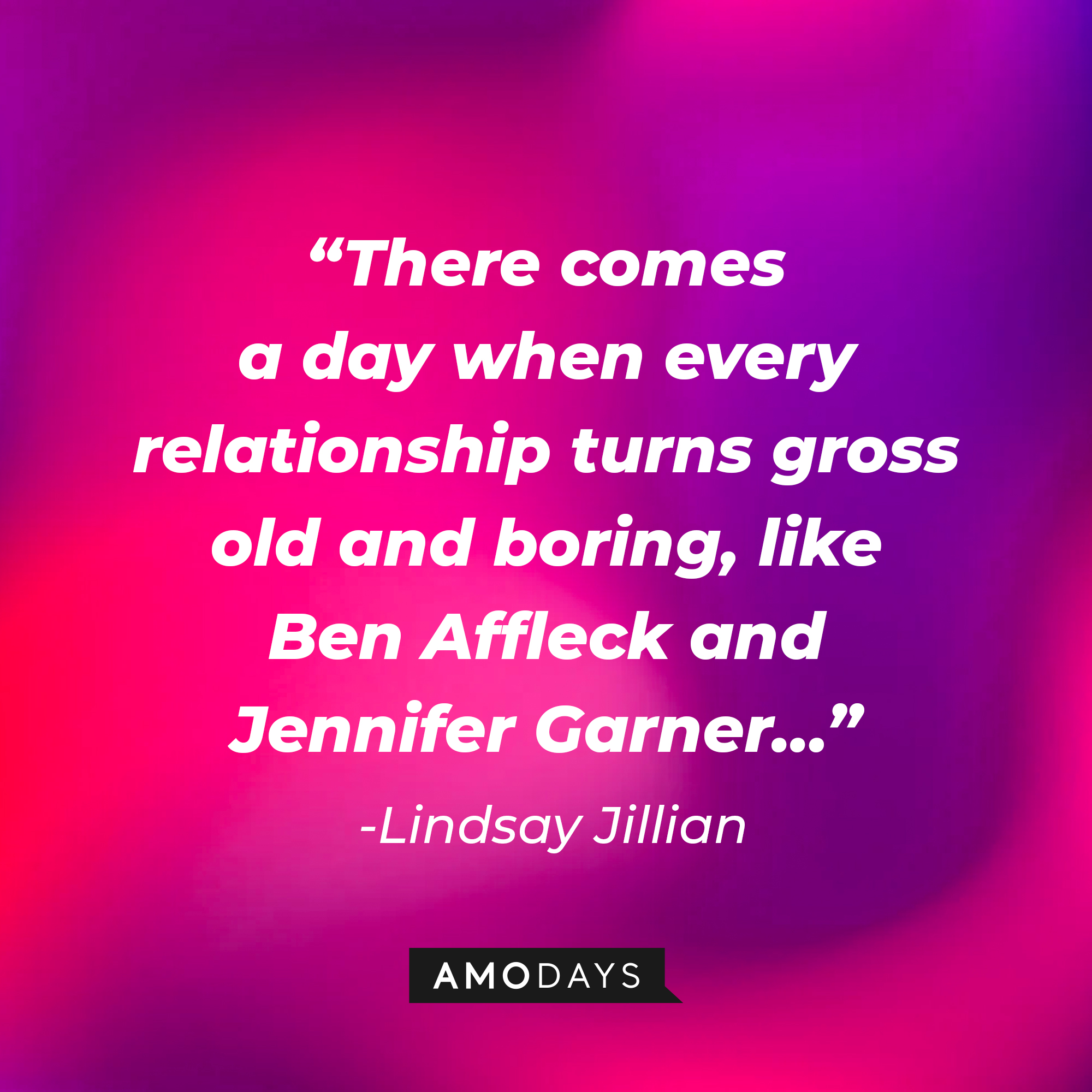 Lindsay Jillian’s quote: “There comes a day when every relationship turns gross old and boring, like Ben Affleck and Jennifer Garner…” | Source: AmoDays