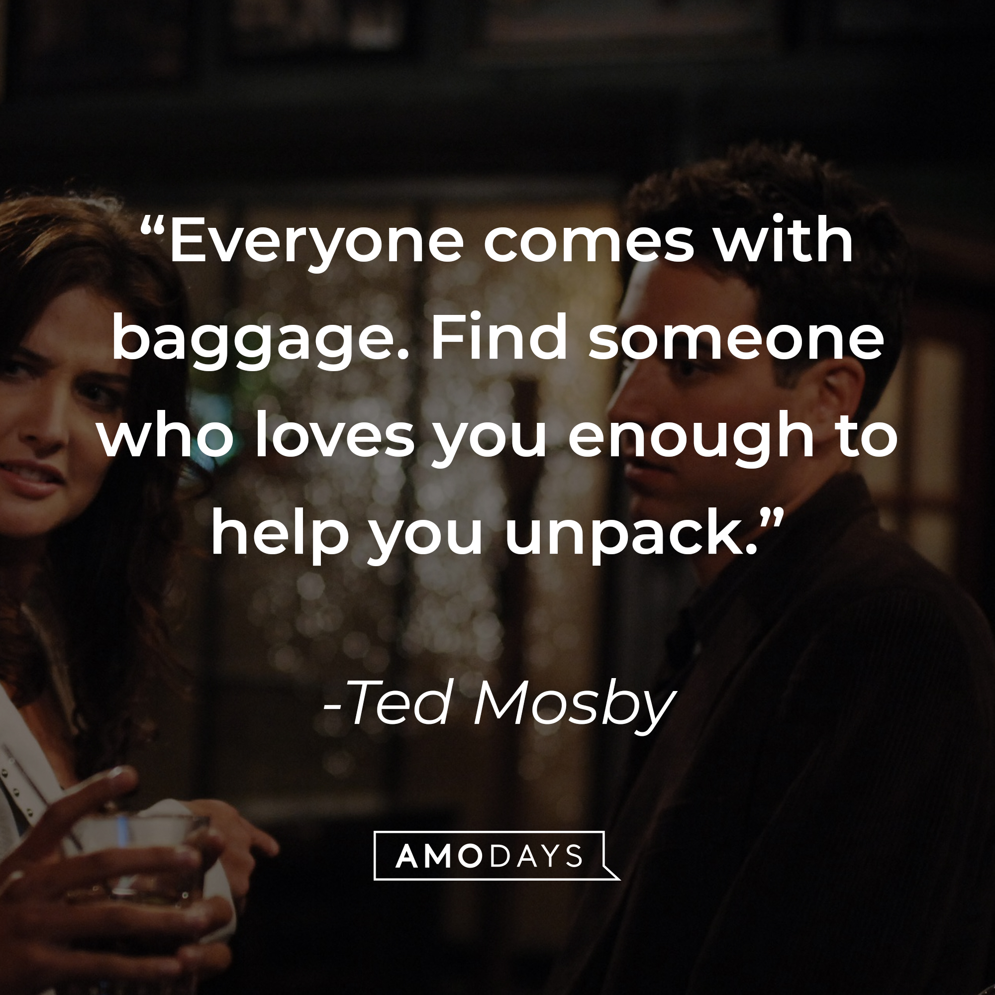 Ted Mosby's quote: “Everyone comes with baggage. Find someone who loves you enough to help you unpack." | Source: facebook.com/OfficialHowIMetYourMother