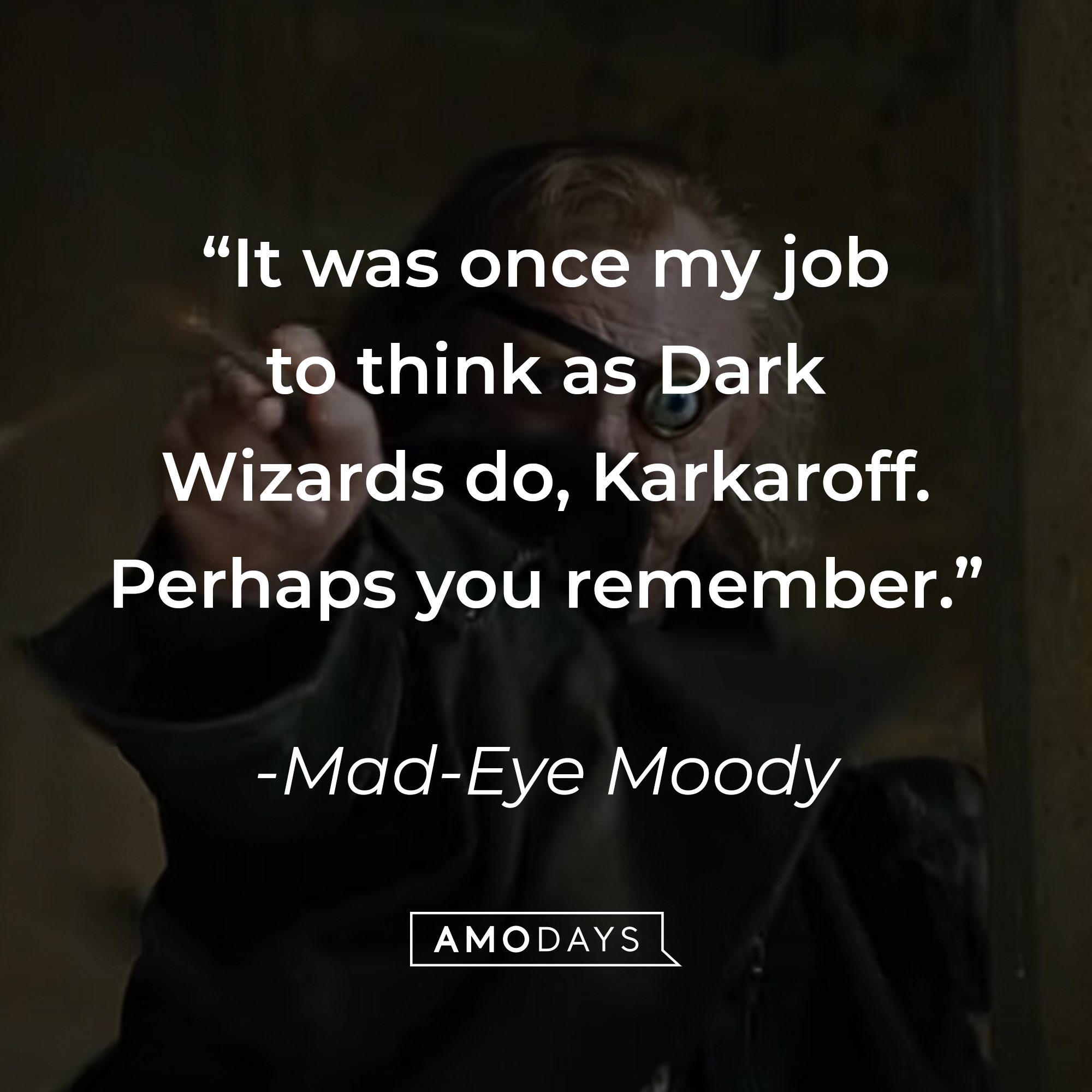 Mad-Eye Moody's quote: "It was once my job to think as Dark Wizards do, Karkaroff. Perhaps you remember." | Source: youtube.com/harrypotter