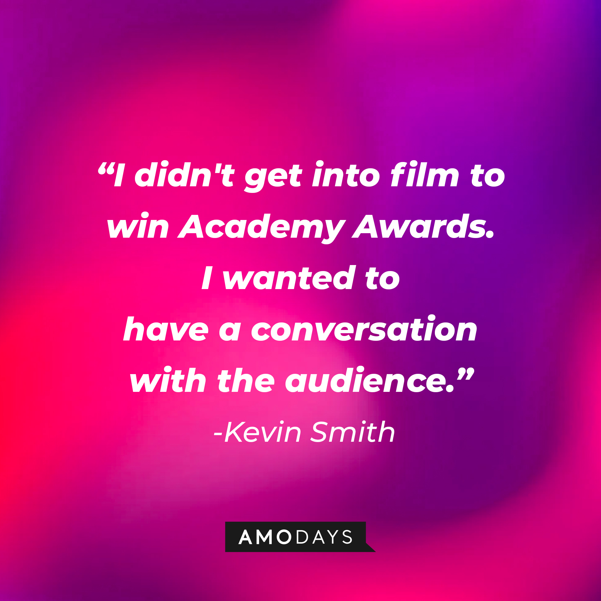 Kevin Smith’s quote: “I didn't get into film to win Academy Awards. I wanted to have a conversation with the audience.” | Source: AmoDays