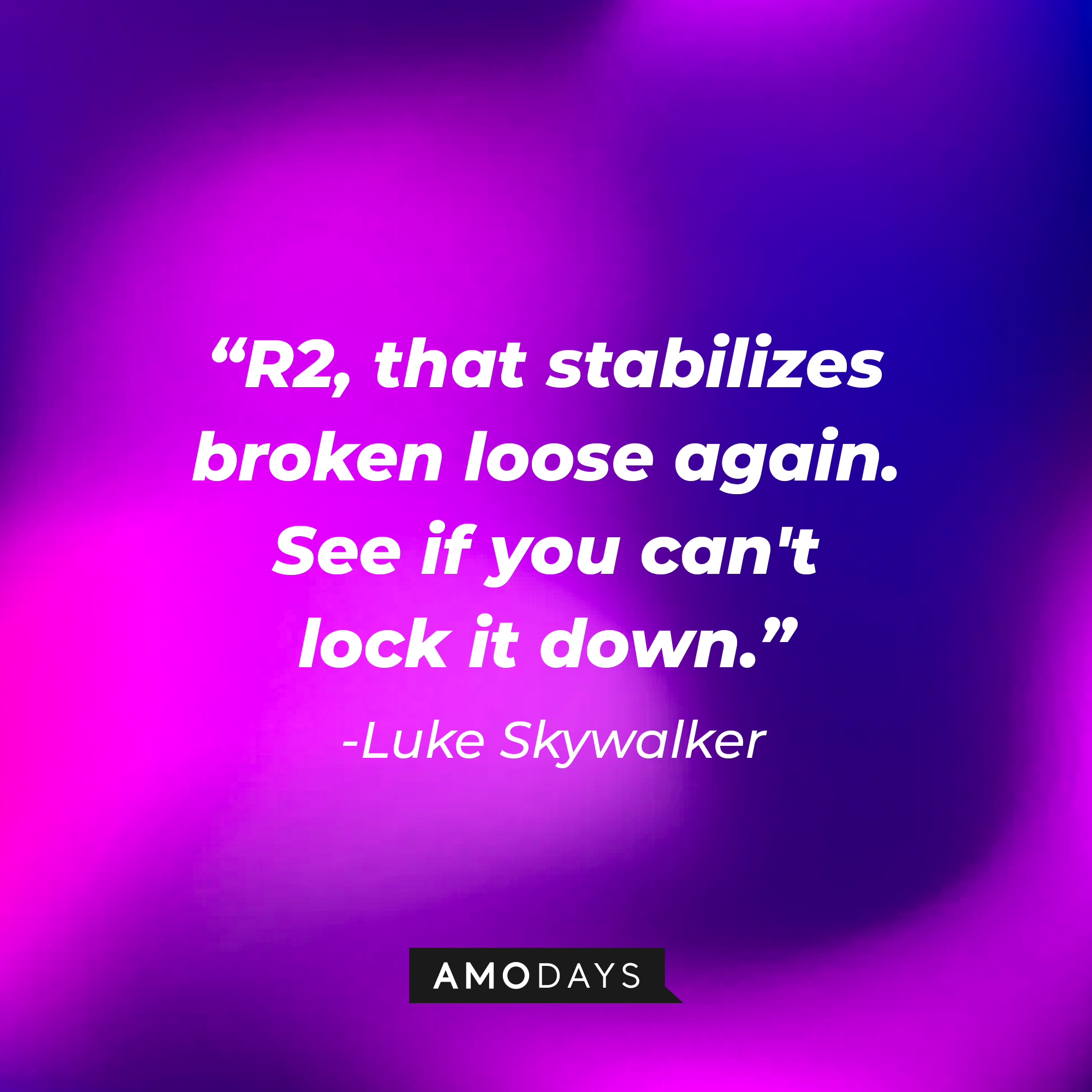 Luke Skywalker's quote: "R2, that stabilizes broken loose again. See if you can't lock it down." | Source: AmoDays