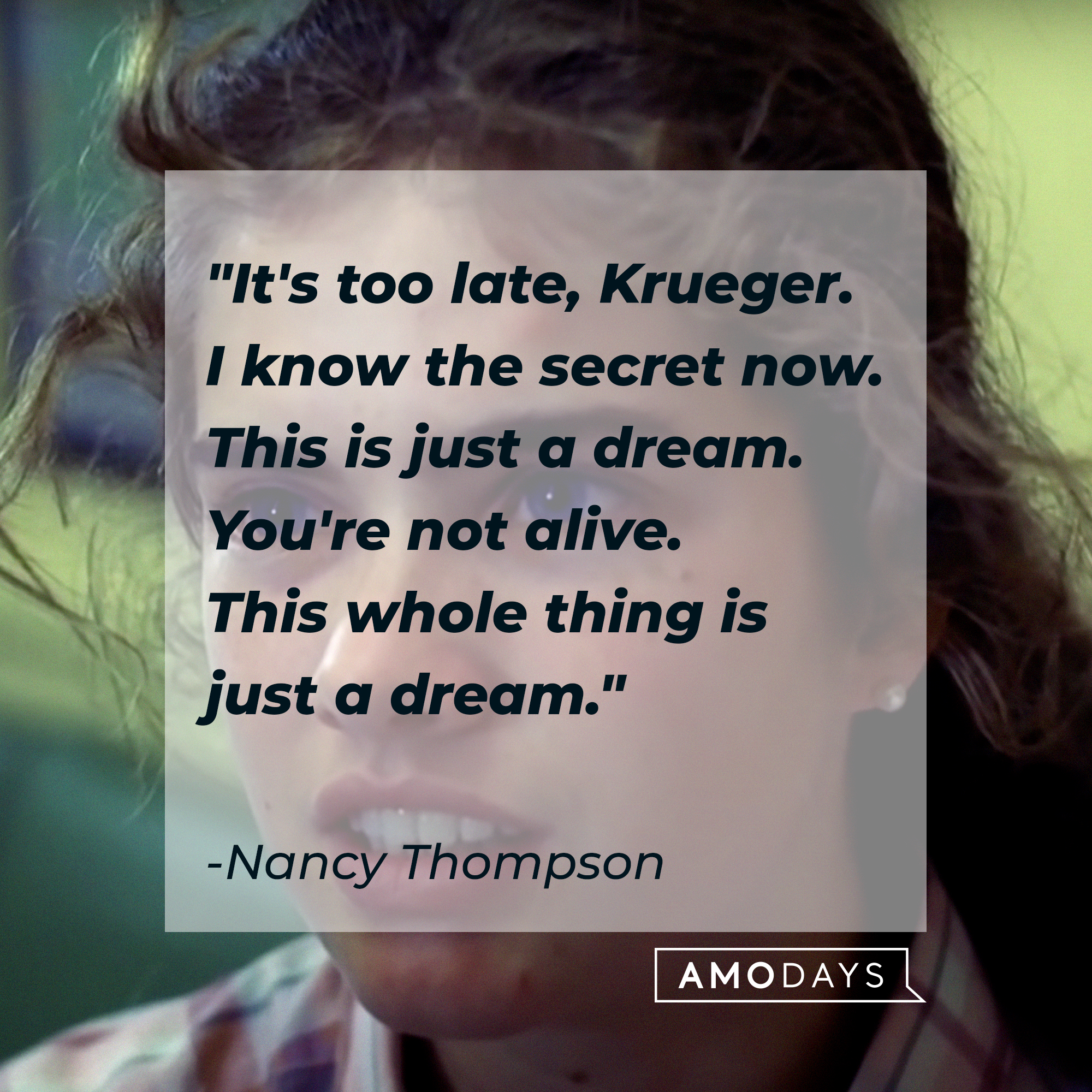 Nancy Thompson's quote: "It's too late, Krueger. I know the secret now. This is just a dream. You're not alive. This whole thing is just a dream." | Source: Facebook/ANightmareonElmStreet