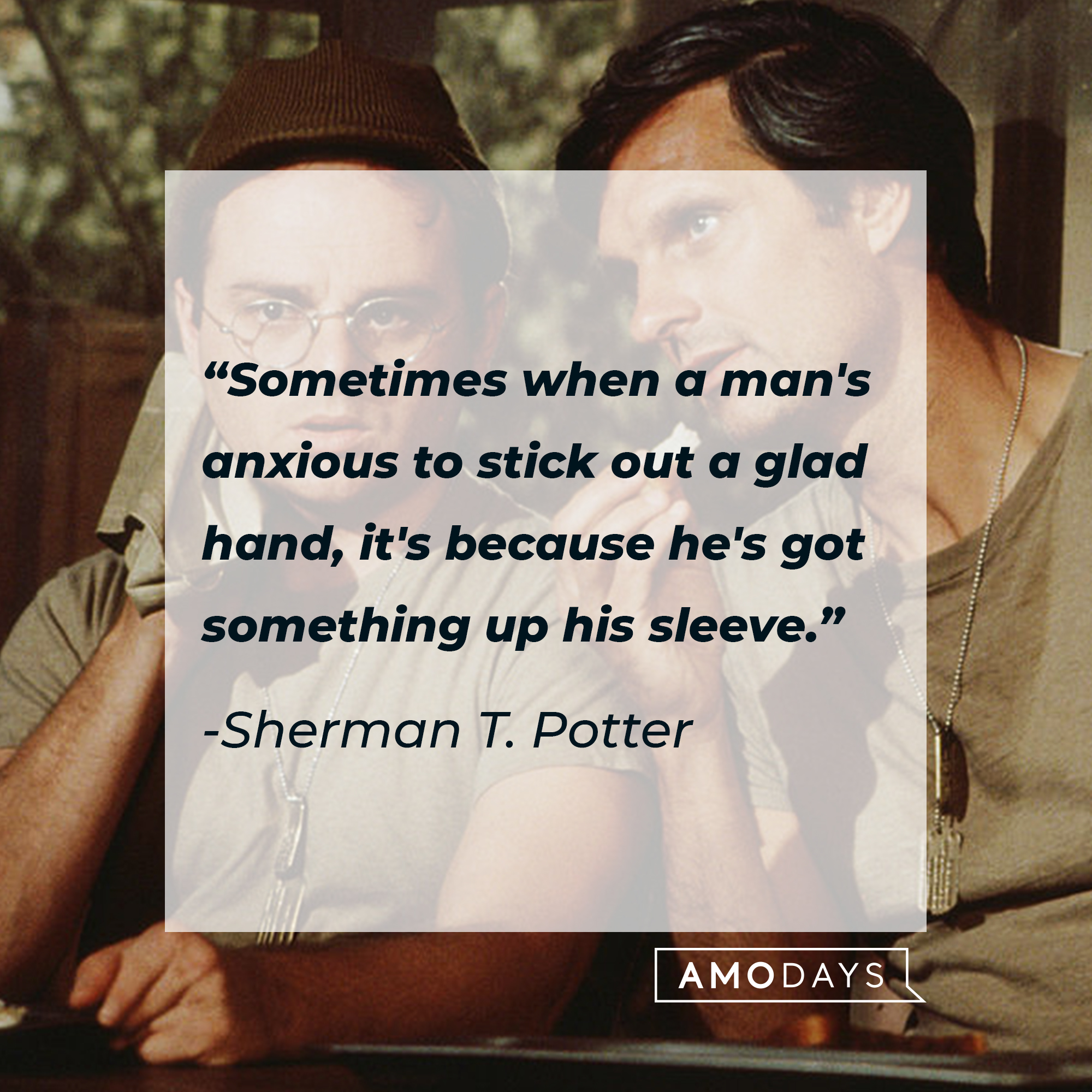 Sherman T. Potter's quote: "Sometimes when a man's anxious to stick out a glad hand, it's because he's got something up his sleeve." | Source: Getty Images
