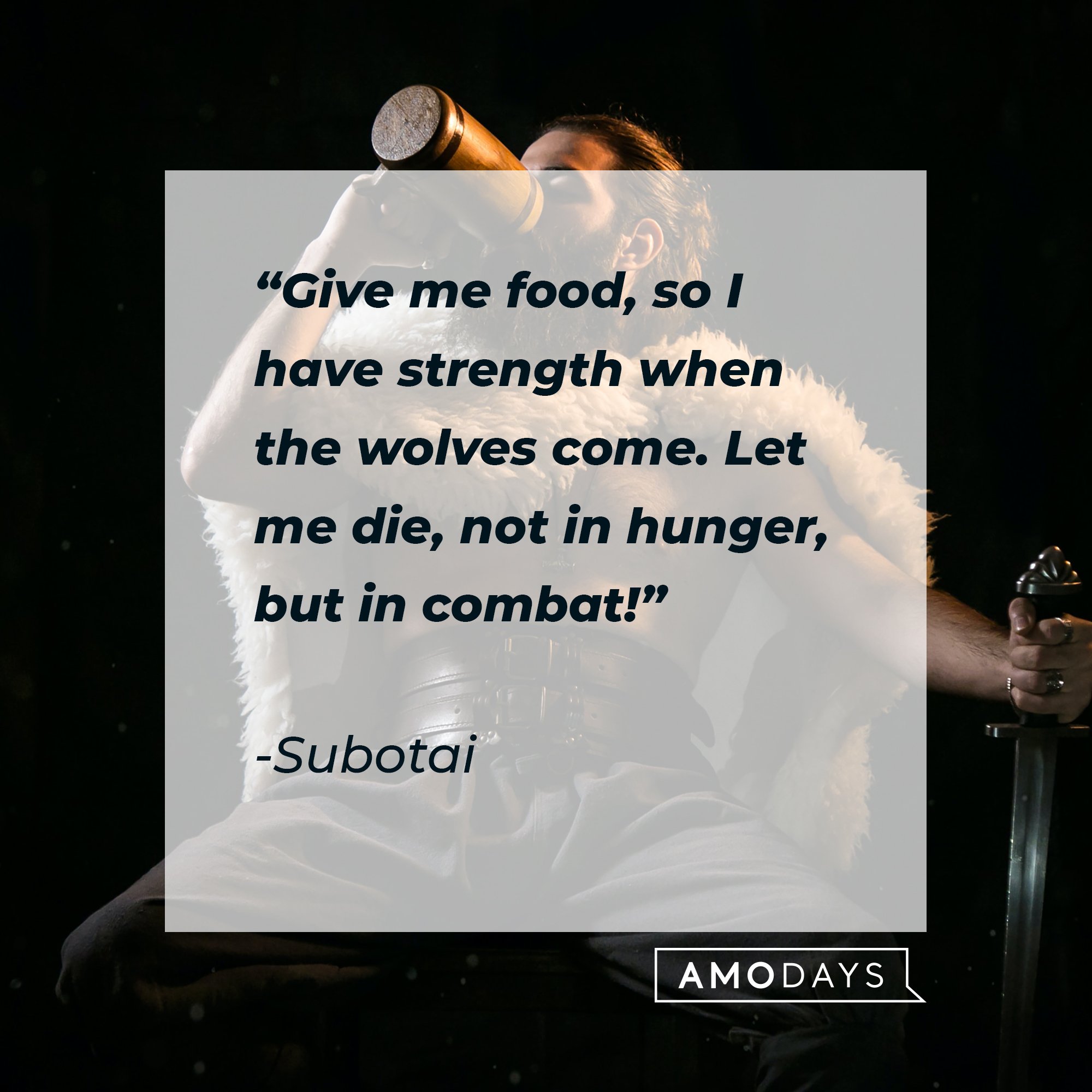 Subotai's quote: “Give me food, so I have strength when the wolves come. Let me die, not in hunger, but in combat!” | Image: AmoDays