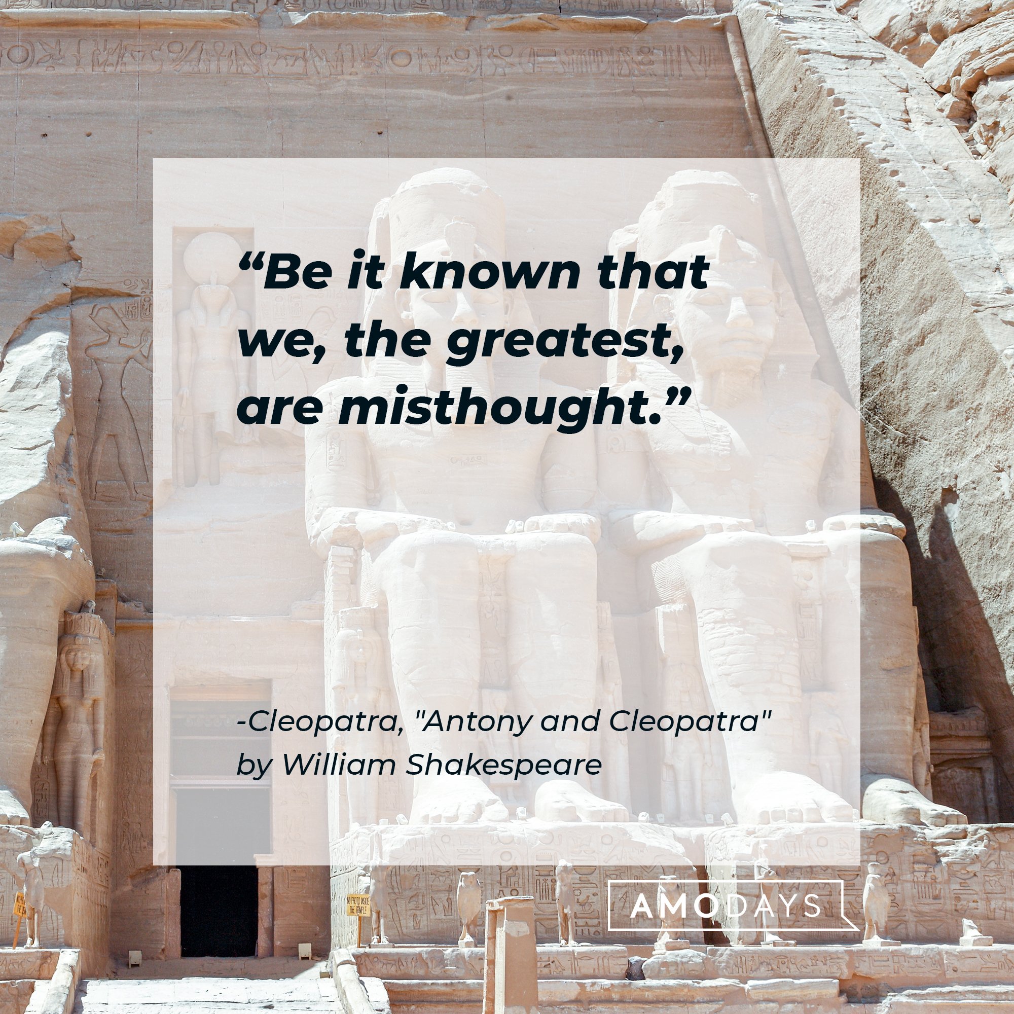  Cleopatra’s quote from "Antony and Cleopatra" by William Shakespeare: "Be it known that we, the greatest, are misthought." | Image: AmoDays