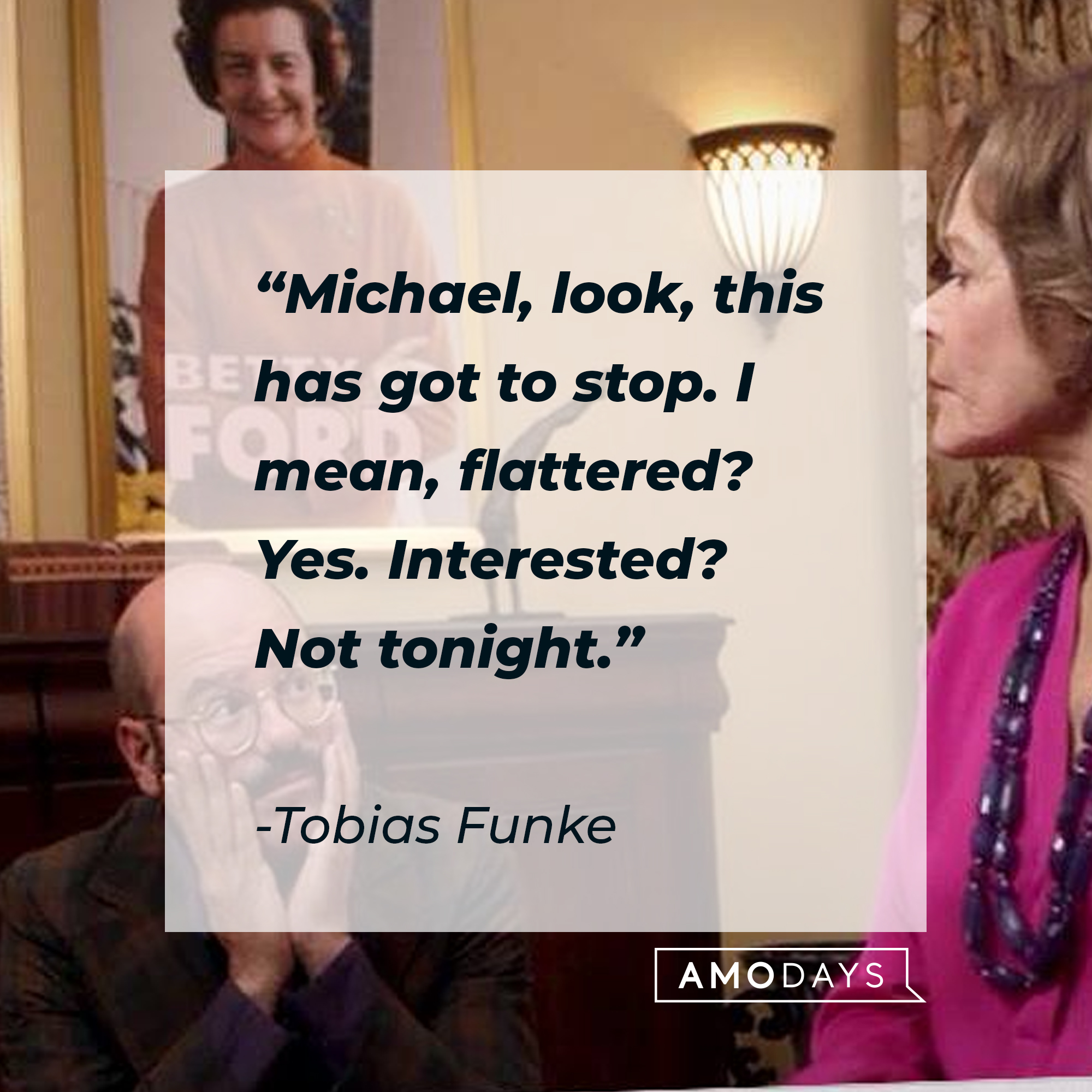 Tobias Funke's quote: "Michael, look, this has got to stop. I mean, flattered? Yes. Interested? Not tonight." | Source: Facebook.com/ArrestedDevelopment