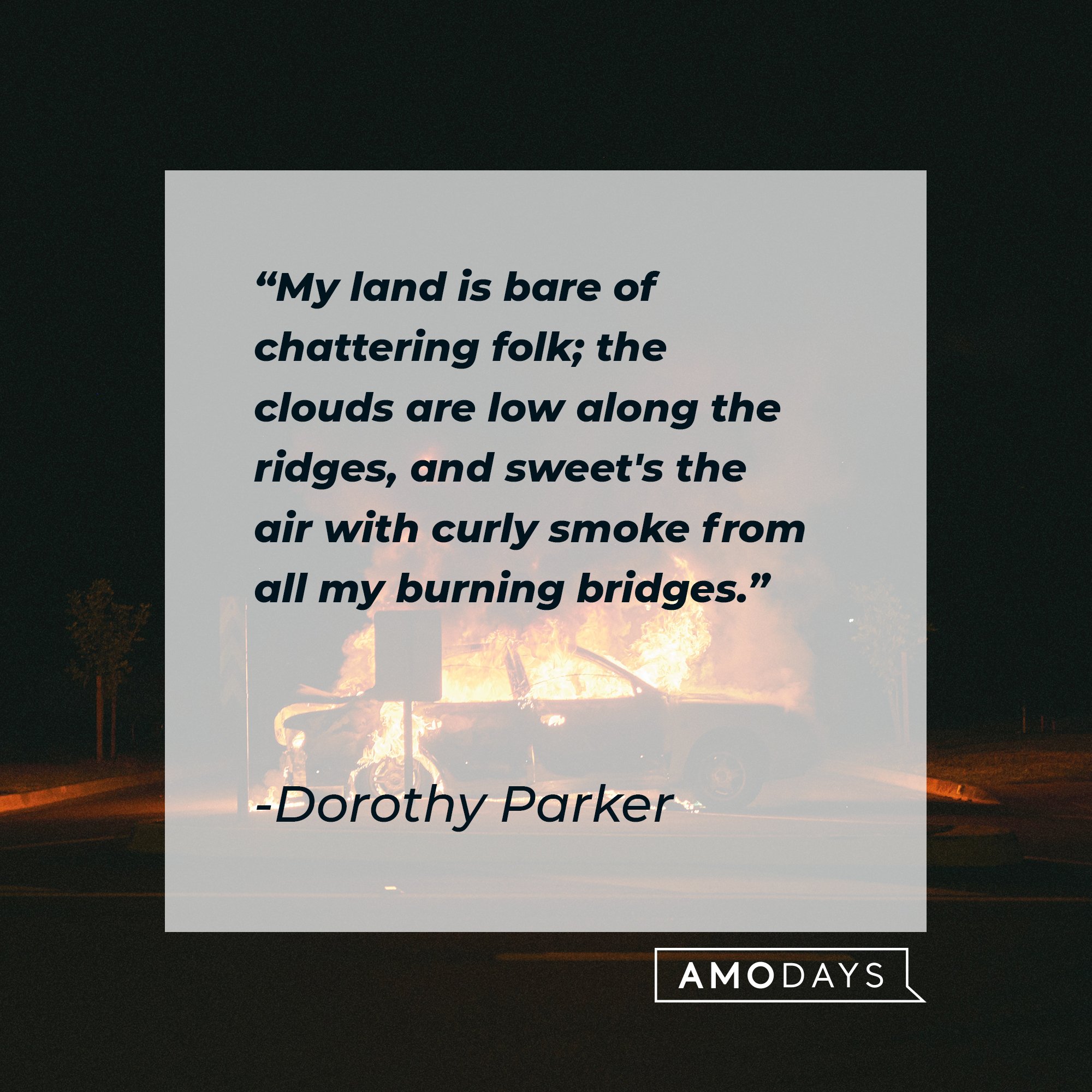  Dorothy Parker’s quote: "My land is bare of chattering folk; the clouds are low along the ridges, and sweet's the air with curly smoke from all my burning bridges." | Image: AmoDays