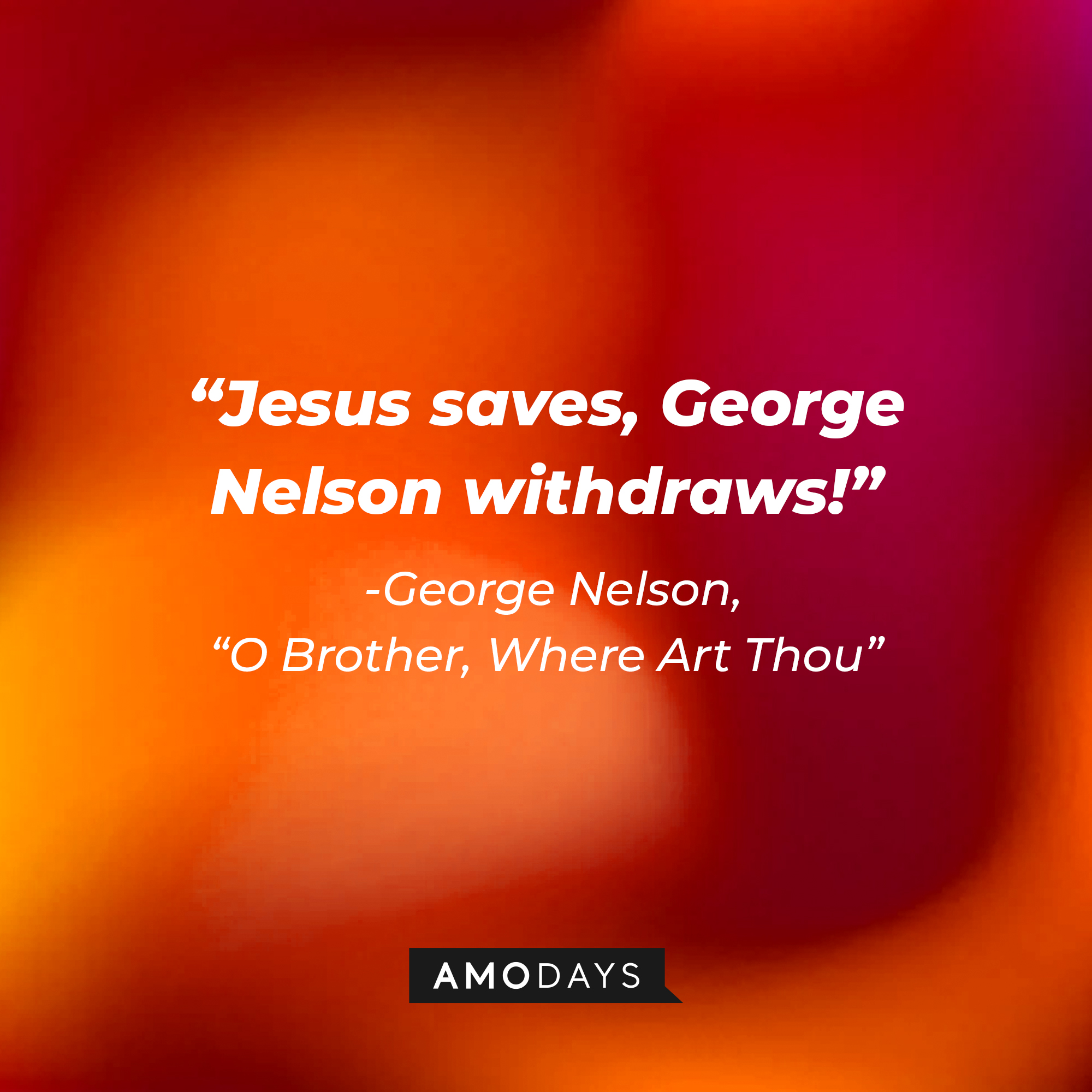 George Nelson's quote in "O Brother, Where Art Thou:" "Jesus saves, George Nelson withdraws!" | Source: AmoDays