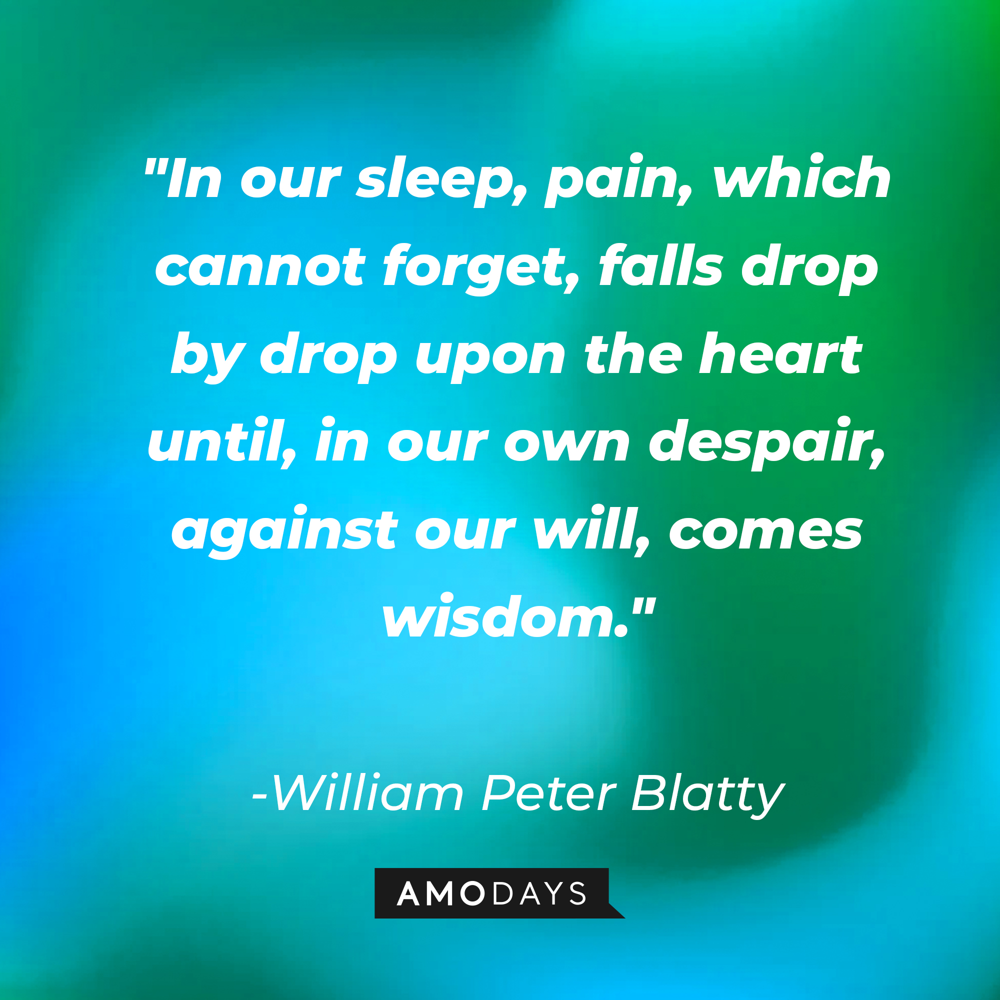 William Peter Blatty's quote: "In our sleep, pain, which cannot forget, falls drop by drop upon the heart until, in our own despair, against our will, comes wisdom." | Source: AmoDays