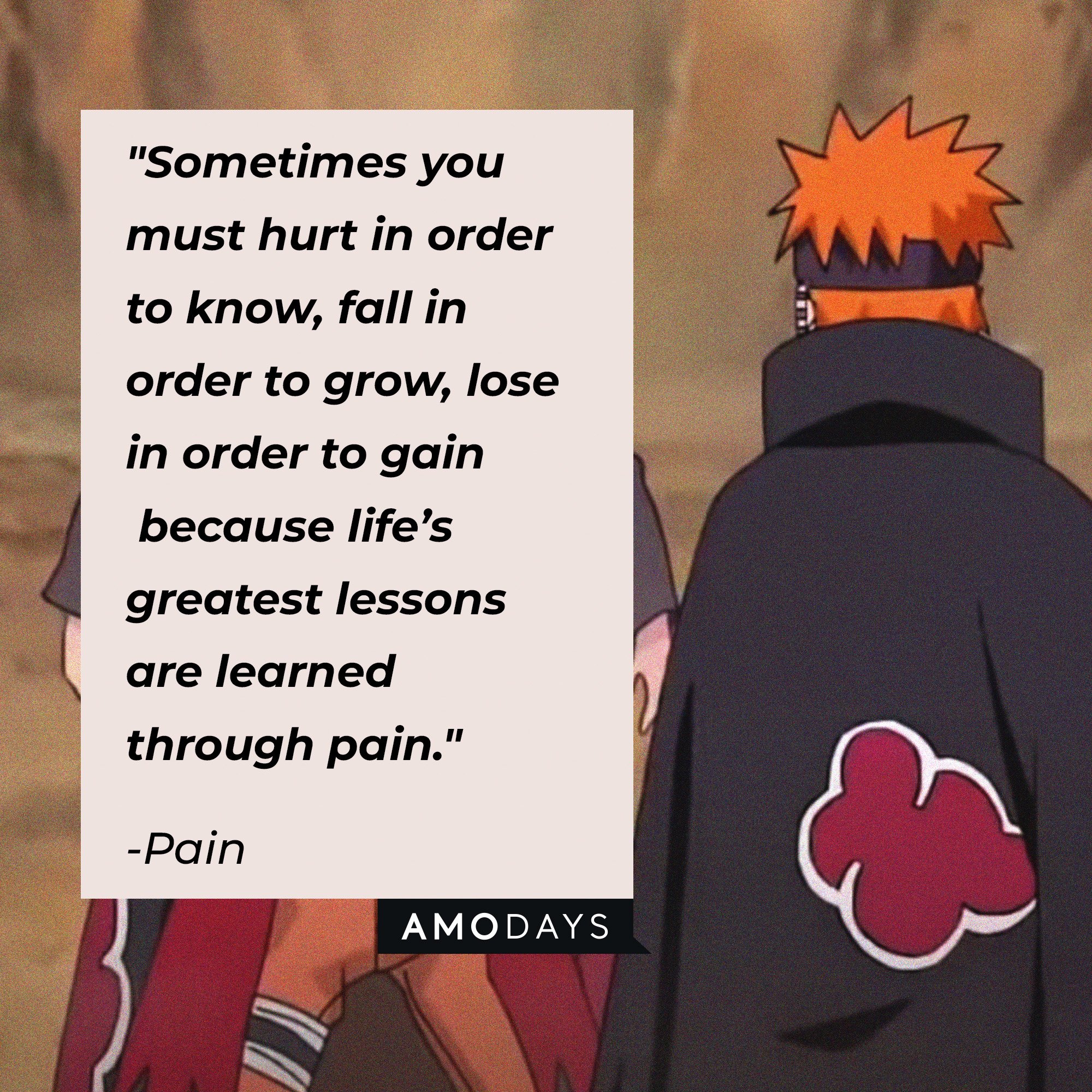  Pain's quote: "Sometimes you must hurt in order to know, fall in order to grow, lose in order to gain because life’s greatest lessons are learned through pain." | Image: AmoDays