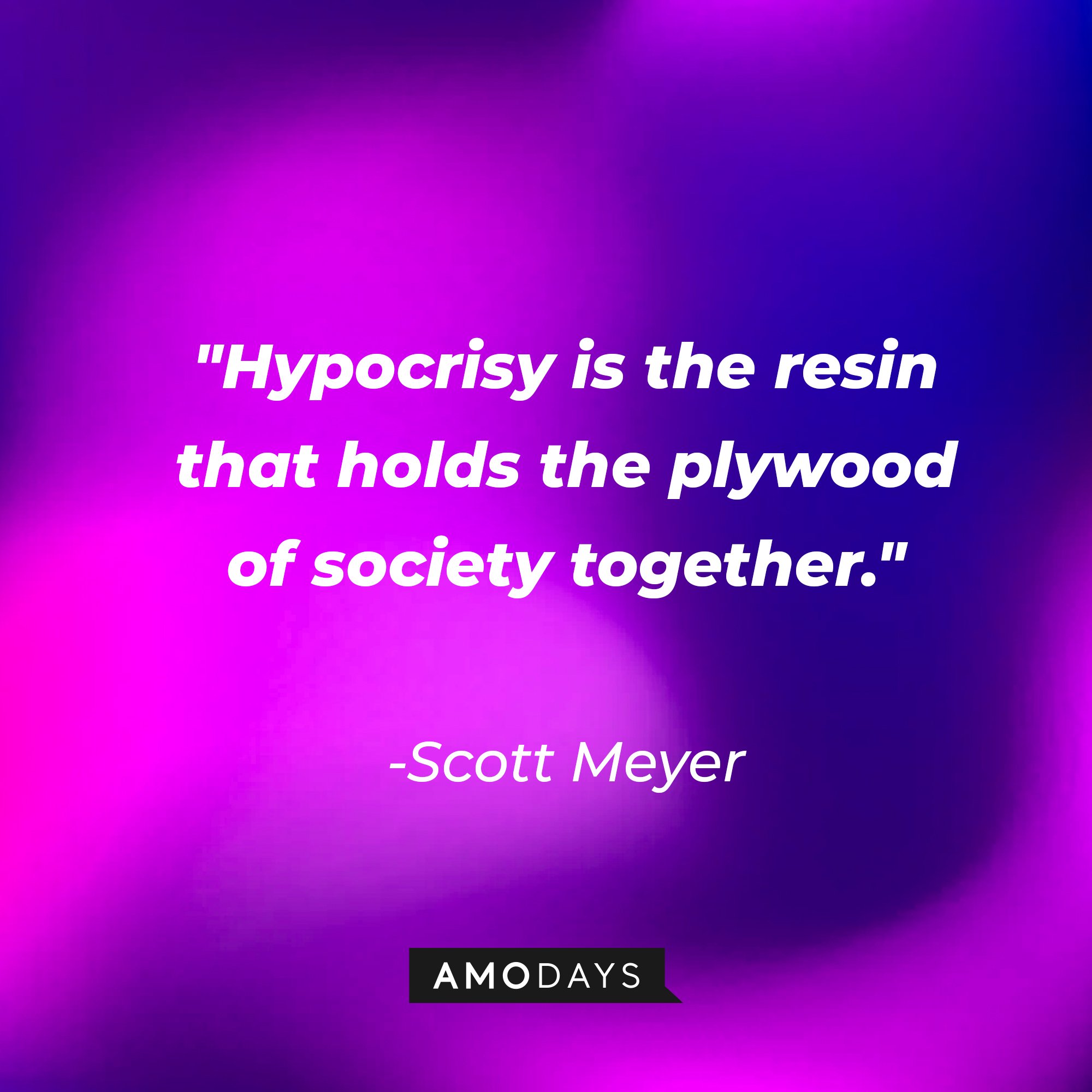 Scott Meyer's quote:\\\\\\\\\\\\\\\\u00a0"Hypocrisy is the resin that holds the plywood of society together."\\\\\\\\\\\\\\\\u00a0| Image: AmoDays