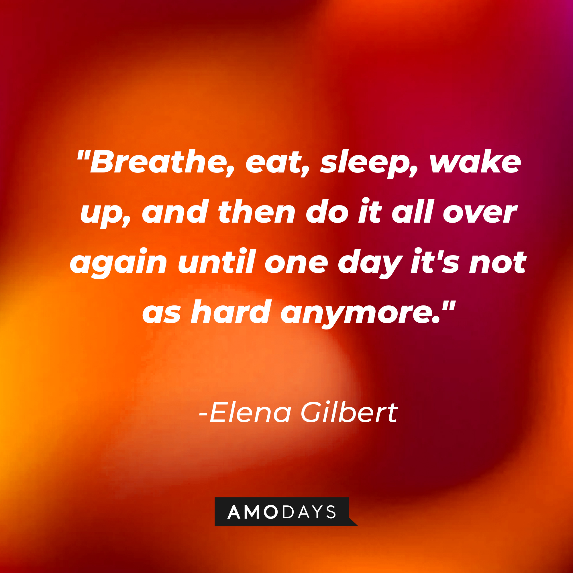Elena Gilbert's quote: "Breathe, eat, sleep, wake up, and then do it all over again until one day it's not as hard anymore." | Image: AmoDays