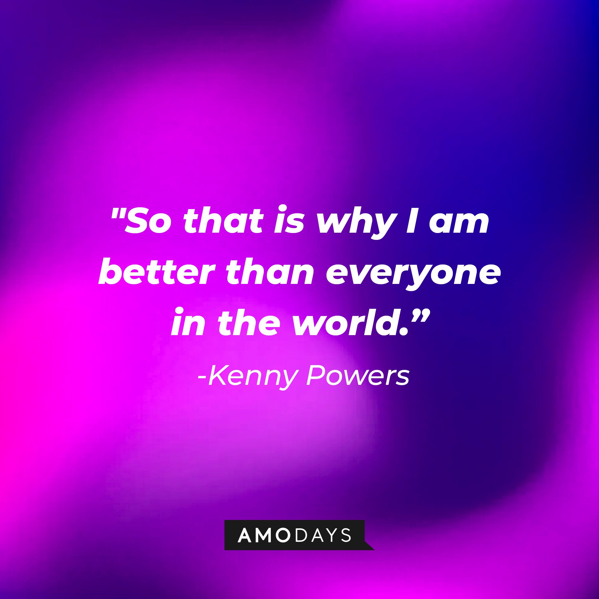  Kenny Powers' quote: "So that is why I am better than everyone in the world.” | Image: AmoDays