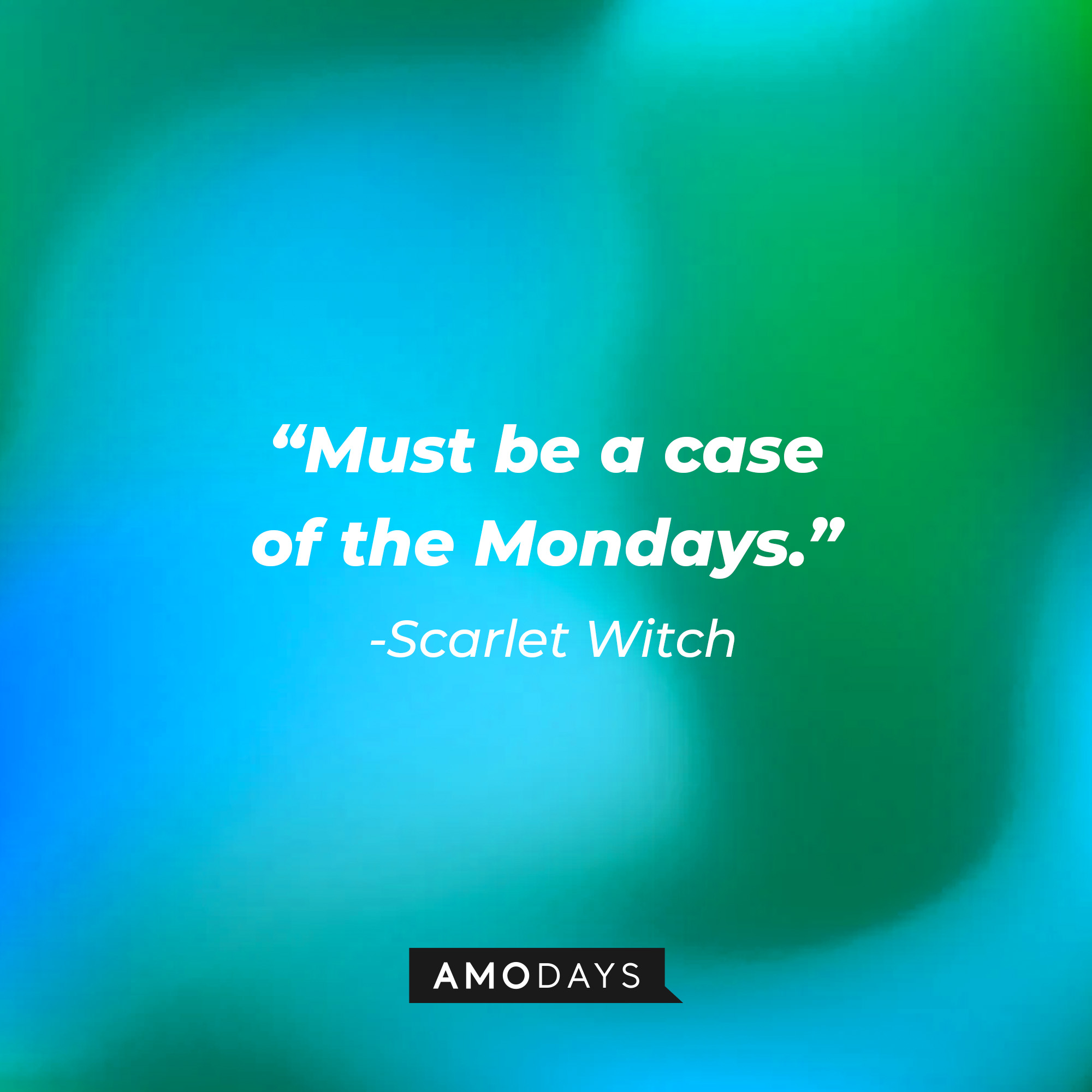 Scarlet Witch’s quote: “Must be a case of the Mondays.” | Source: AmoDays