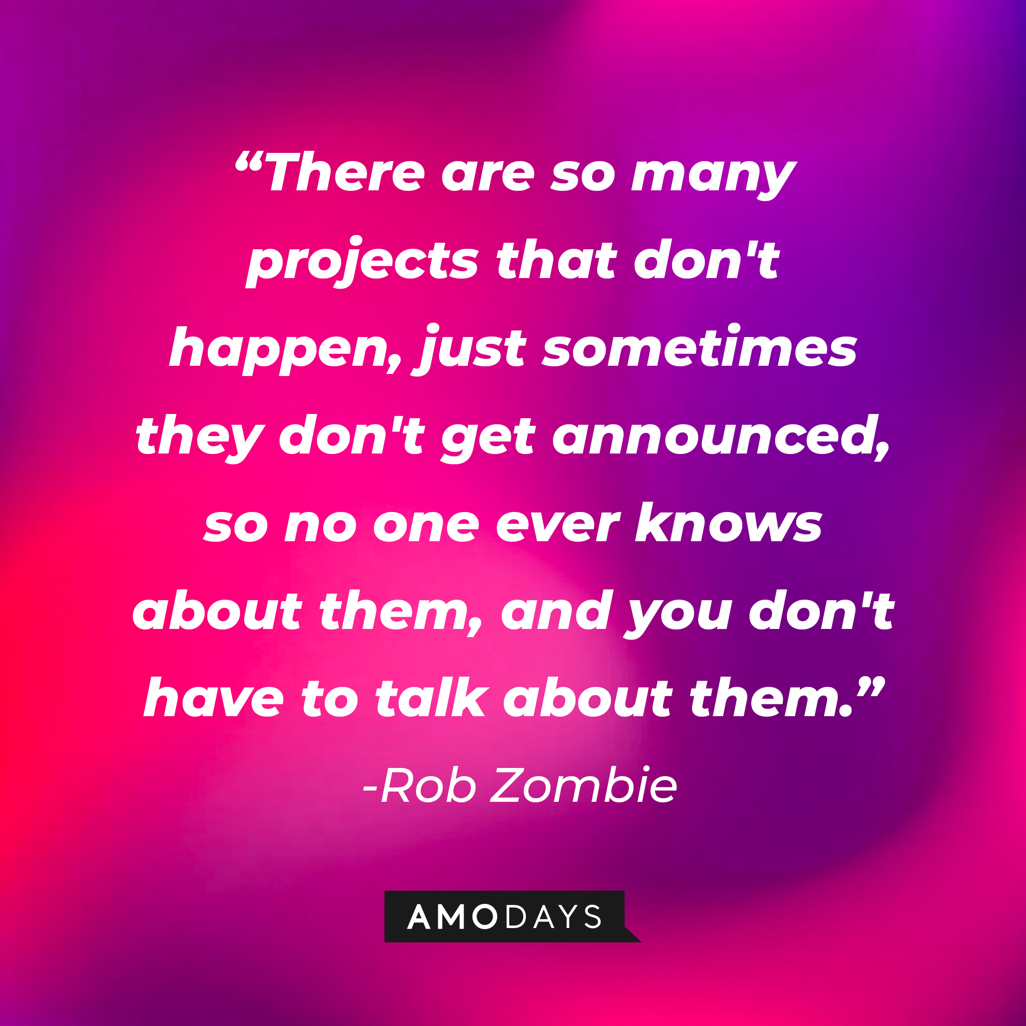 Rob Zombie's quote "There are so many projects that don't happen, just sometimes they don't get announced, so no one ever knows about them, and you don't have to talk about them." | Source: AmoDays