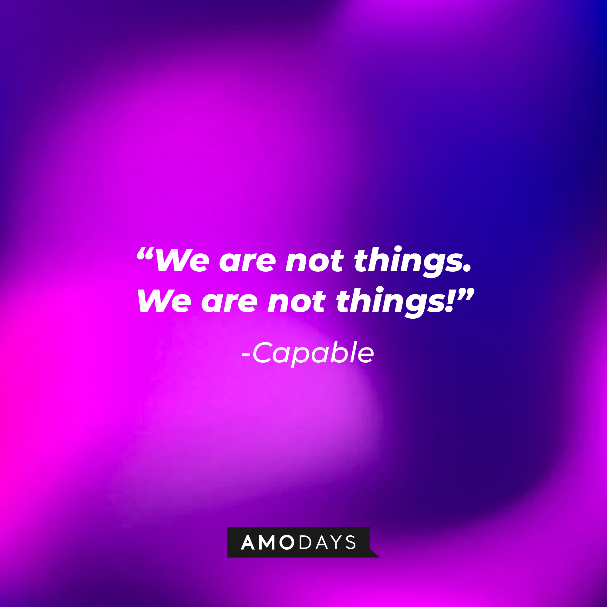 Capable’s quote: "We are not things. We are not things!" | Source: AmoDays